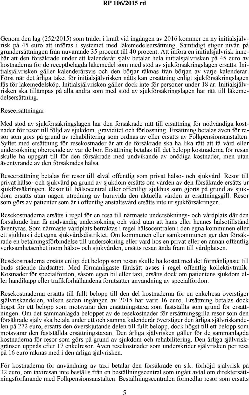 Att införa en initialsjälvrisk innebär att den försäkrade under ett kalenderår själv betalar hela initialsjälvrisken på 45 euro av kostnaderna för de receptbelagda läkemedel som med stöd av