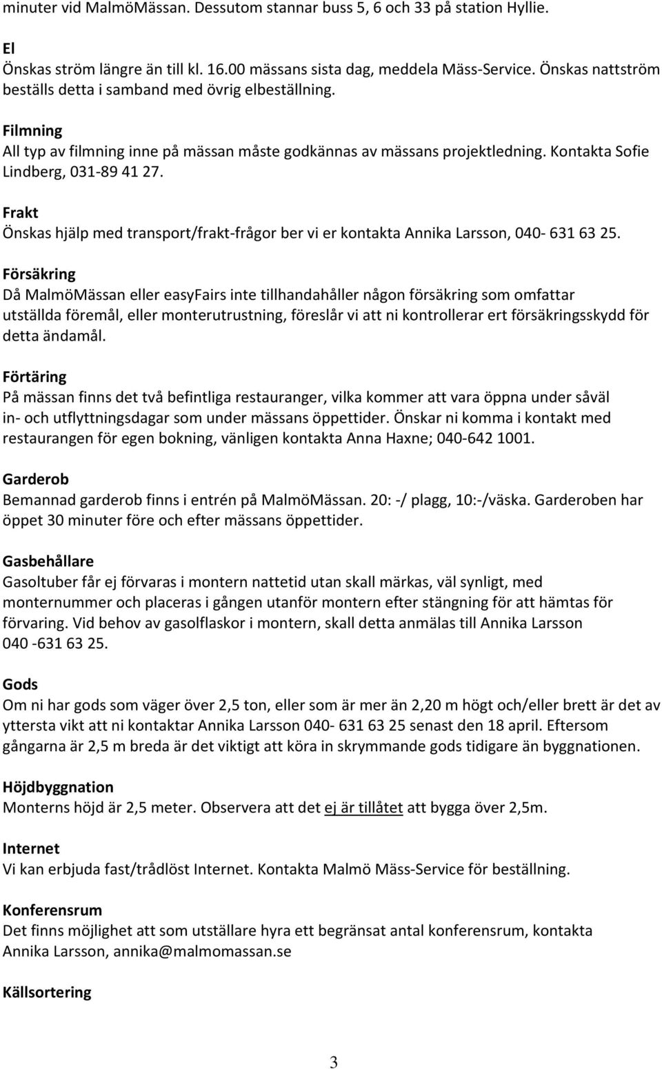 Frakt Önskas hjälp med transport/frakt frågor ber vi er kontakta Annika Larsson, 040 631 63 25.