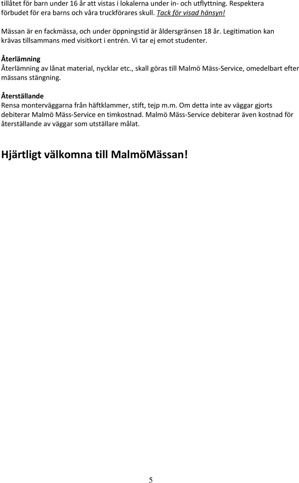 Återlämning Återlämning av lånat material, nycklar etc., skall göras till Malmö Mäss Service, omedelbart efter mässans stängning.