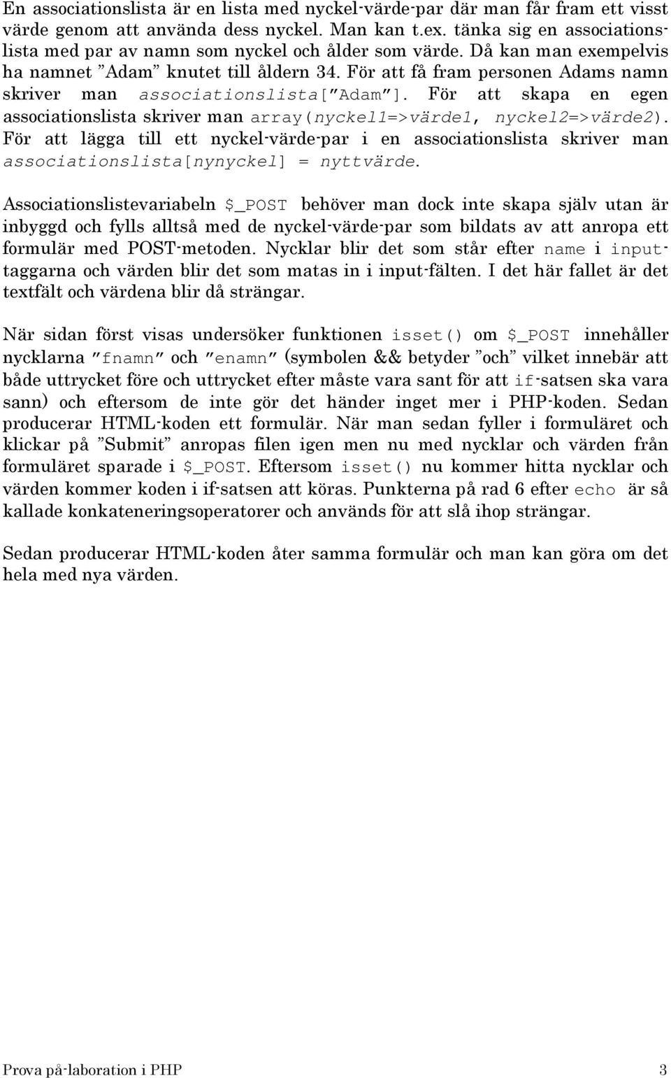 För att få fram personen Adams namn skriver man associationslista[ Adam ]. För att skapa en egen associationslista skriver man array(nyckel1=>värde1, nyckel2=>värde2).