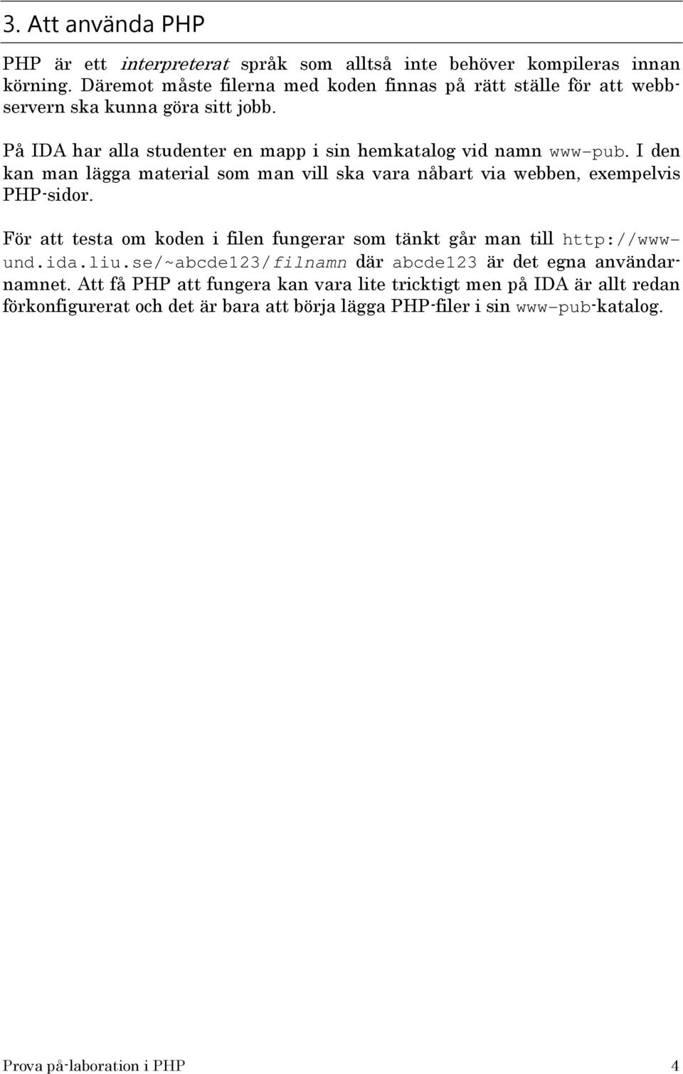 I den kan man lägga material som man vill ska vara nåbart via webben, exempelvis PHP-sidor. För att testa om koden i filen fungerar som tänkt går man till http://wwwund.
