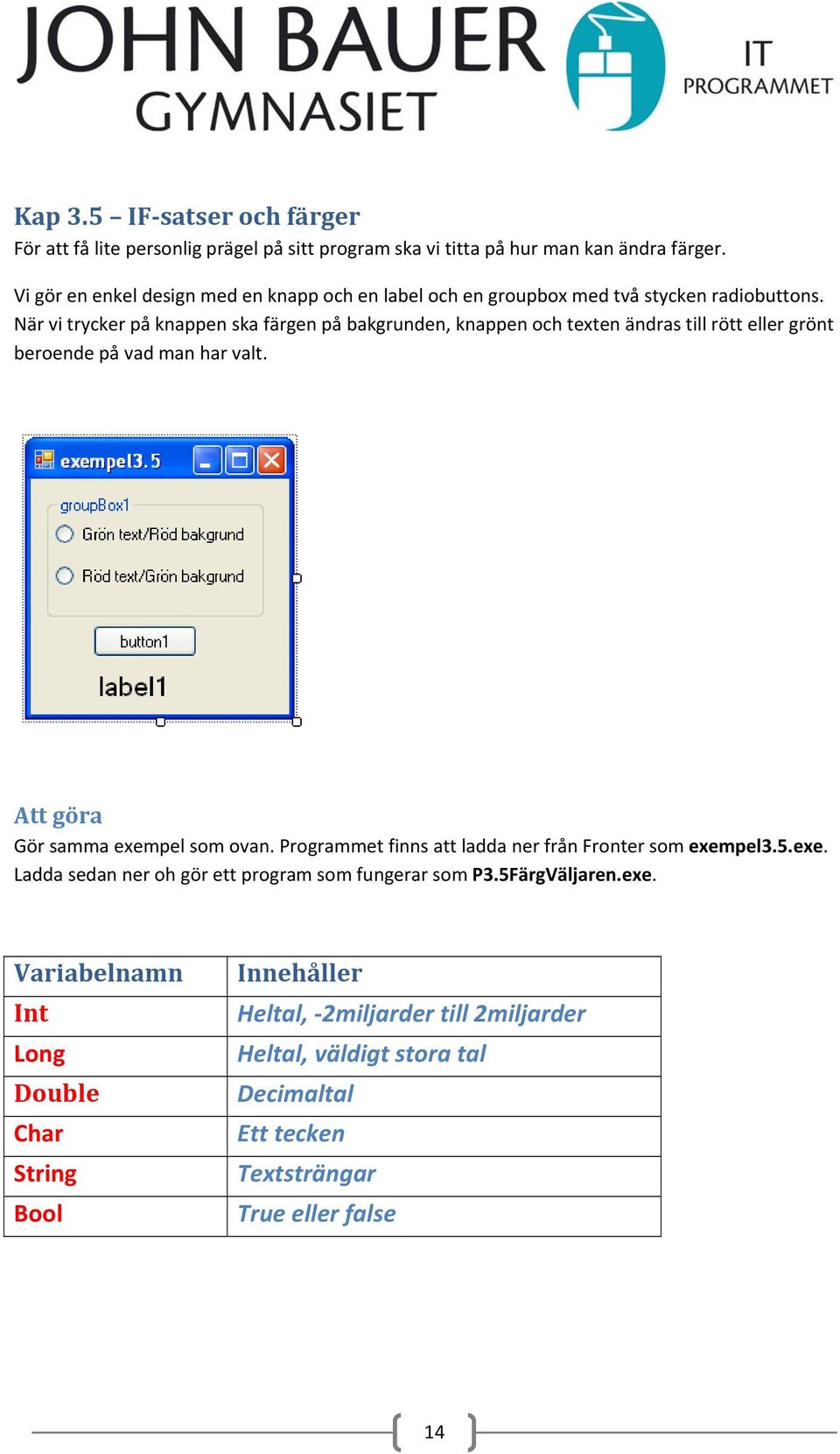 När vi trycker på knappen ska färgen på bakgrunden, knappen och texten ändras till rött eller grönt beroende på vad man har valt. Att göra Gör samma exempel som ovan.