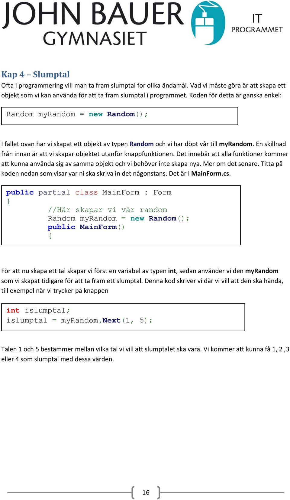 En skillnad från innan är att vi skapar objektet utanför knappfunktionen. Det innebär att alla funktioner kommer att kunna använda sig av samma objekt och vi behöver inte skapa nya. Mer om det senare.