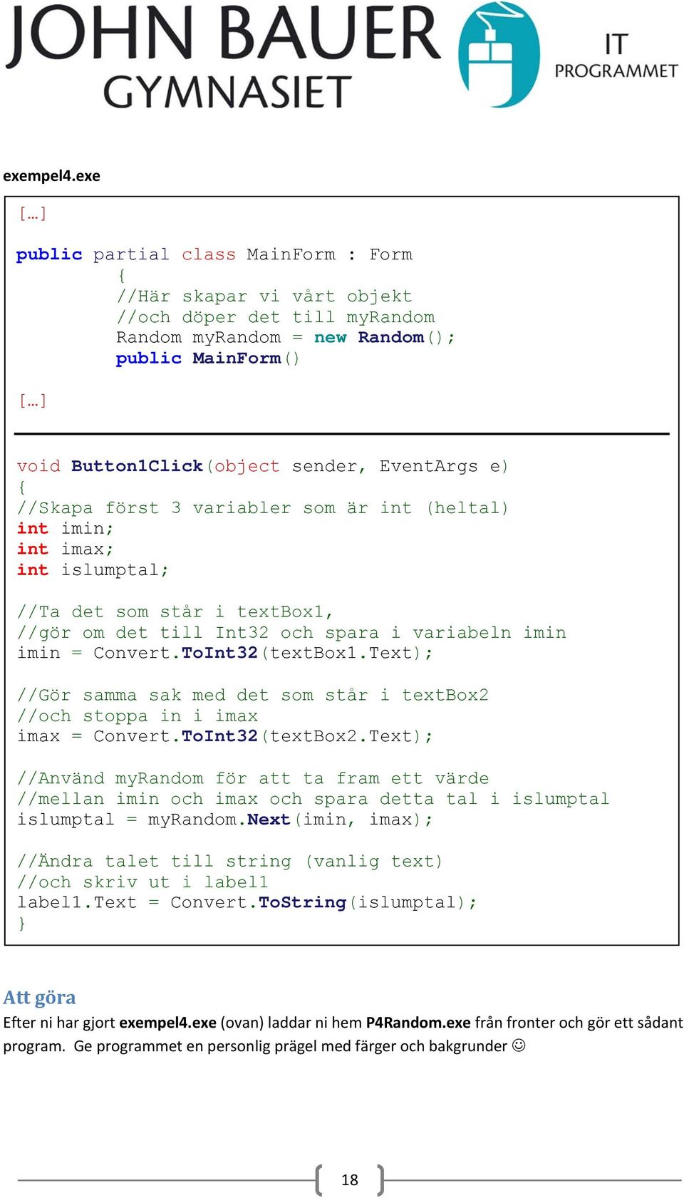 e) //Skapa först 3 variabler som är int (heltal) int imin; int imax; int islumptal; //Ta det som står i textbox1, //gör om det till Int32 och spara i variabeln imin imin = Convert.ToInt32(textBox1.