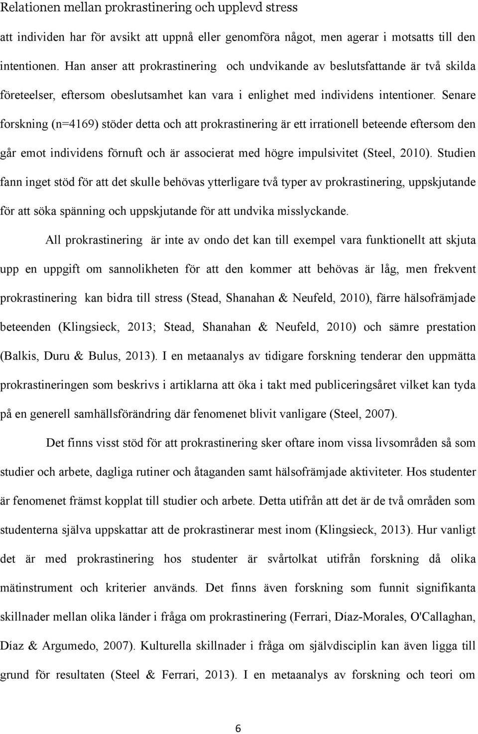 Senare forskning (n=4169) stöder detta och att prokrastinering är ett irrationell beteende eftersom den går emot individens förnuft och är associerat med högre impulsivitet (Steel, 2010).