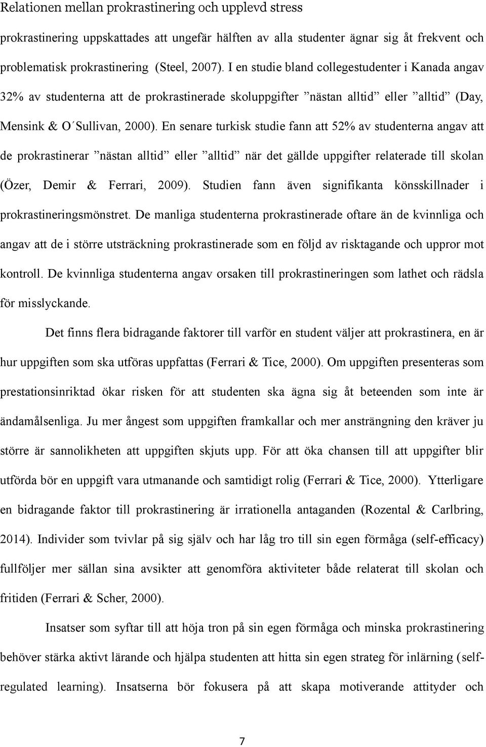 En senare turkisk studie fann att 52% av studenterna angav att de prokrastinerar nästan alltid eller alltid när det gällde uppgifter relaterade till skolan (Özer, Demir & Ferrari, 2009).