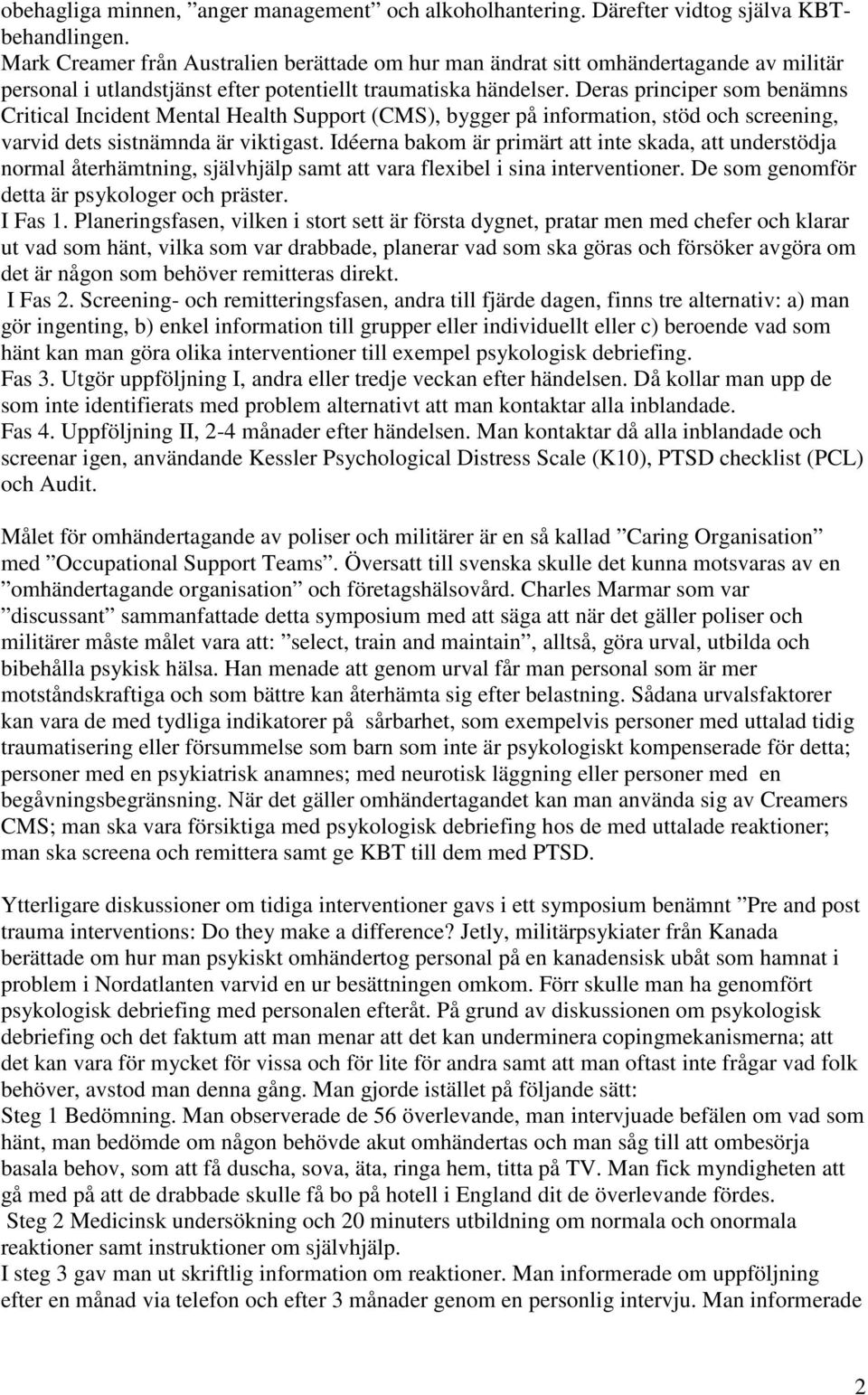 Deras principer som benämns Critical Incident Mental Health Support (CMS), bygger på information, stöd och screening, varvid dets sistnämnda är viktigast.