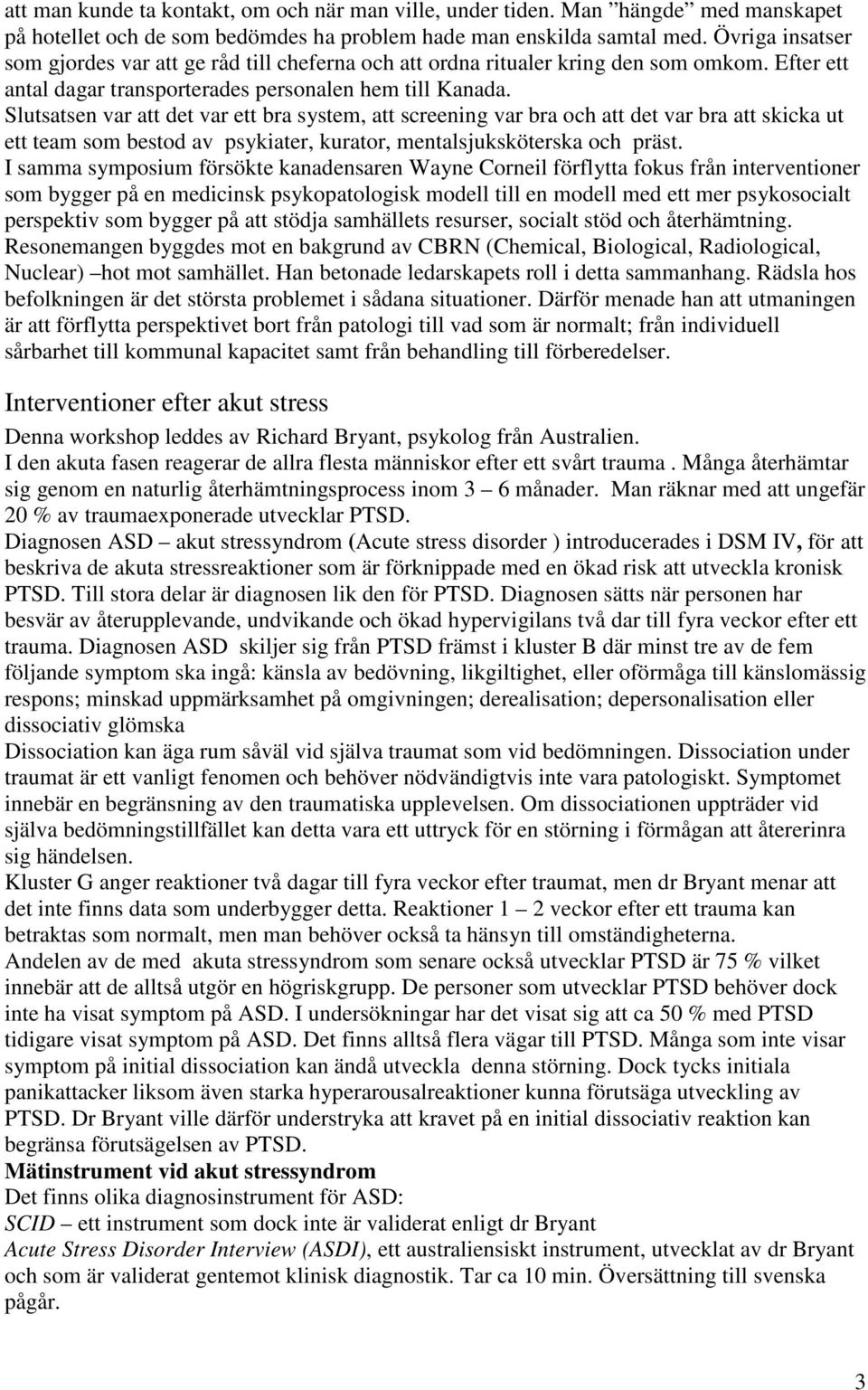 Slutsatsen var att det var ett bra system, att screening var bra och att det var bra att skicka ut ett team som bestod av psykiater, kurator, mentalsjuksköterska och präst.