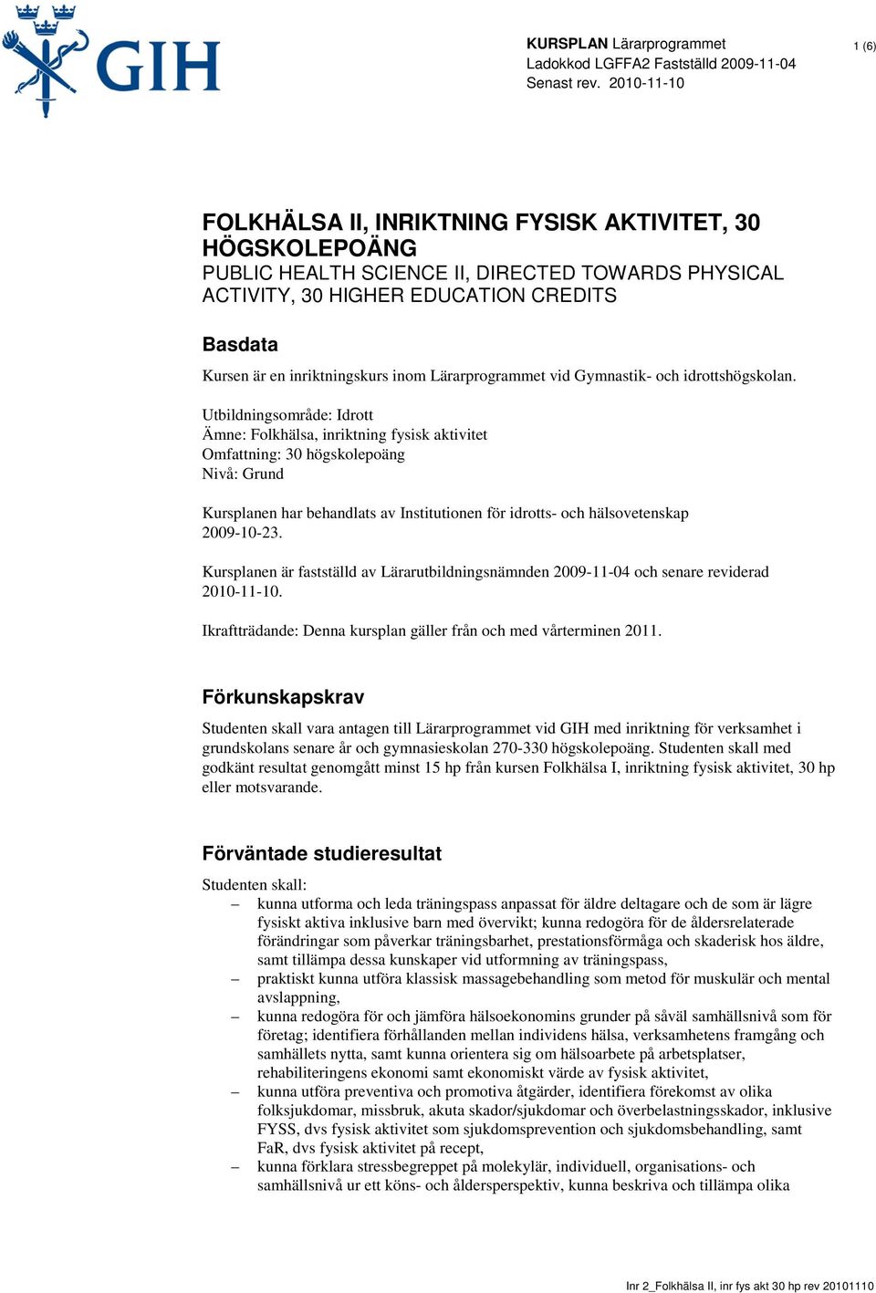 Utbildningsområde: Idrott Ämne: Folkhälsa, inriktning fysisk aktivitet Omfattning: 30 högskolepoäng Nivå: Grund Kursplanen har behandlats av Institutionen för idrotts- och hälsovetenskap 2009-10-23.