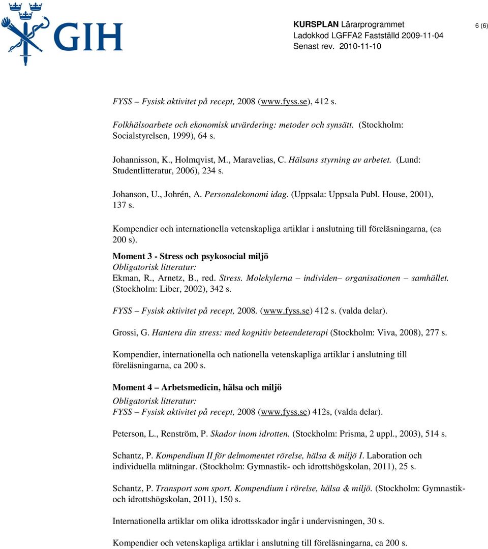 Kompendier och internationella vetenskapliga artiklar i anslutning till föreläsningarna, (ca 200 s). Moment 3 - Stress och psykosocial miljö Ekman, R., Arnetz, B., red. Stress. Molekylerna individen organisationen samhället.