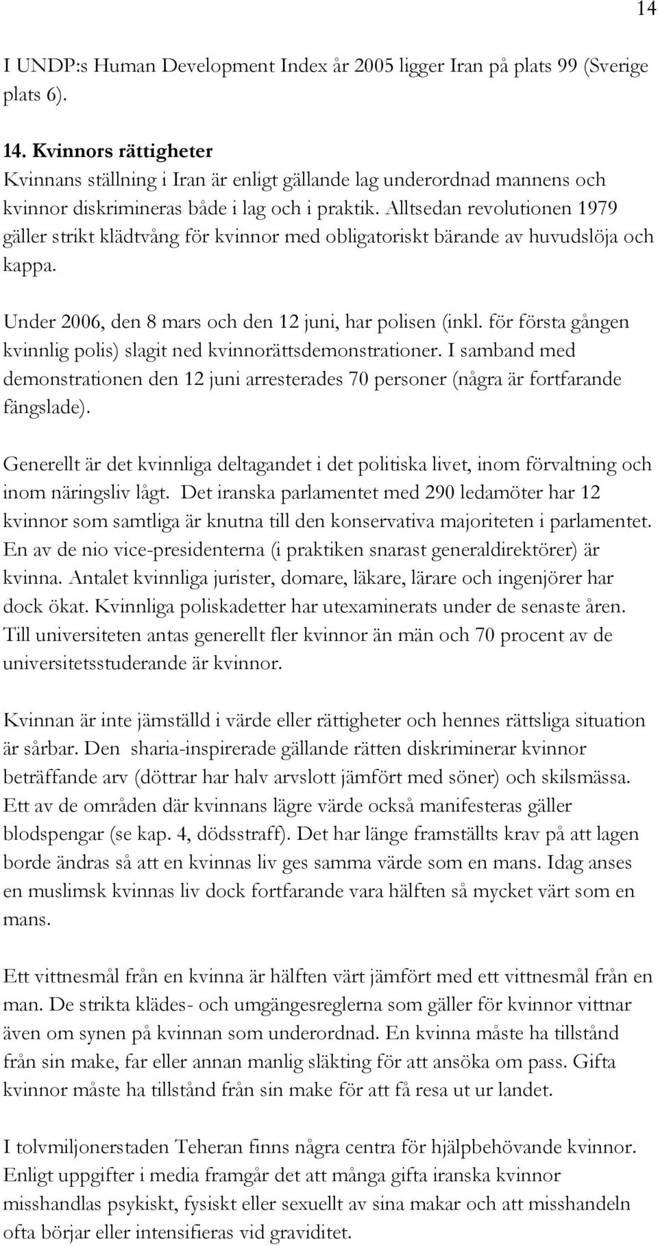Alltsedan revolutionen 1979 gäller strikt klädtvång för kvinnor med obligatoriskt bärande av huvudslöja och kappa. Under 2006, den 8 mars och den 12 juni, har polisen (inkl.