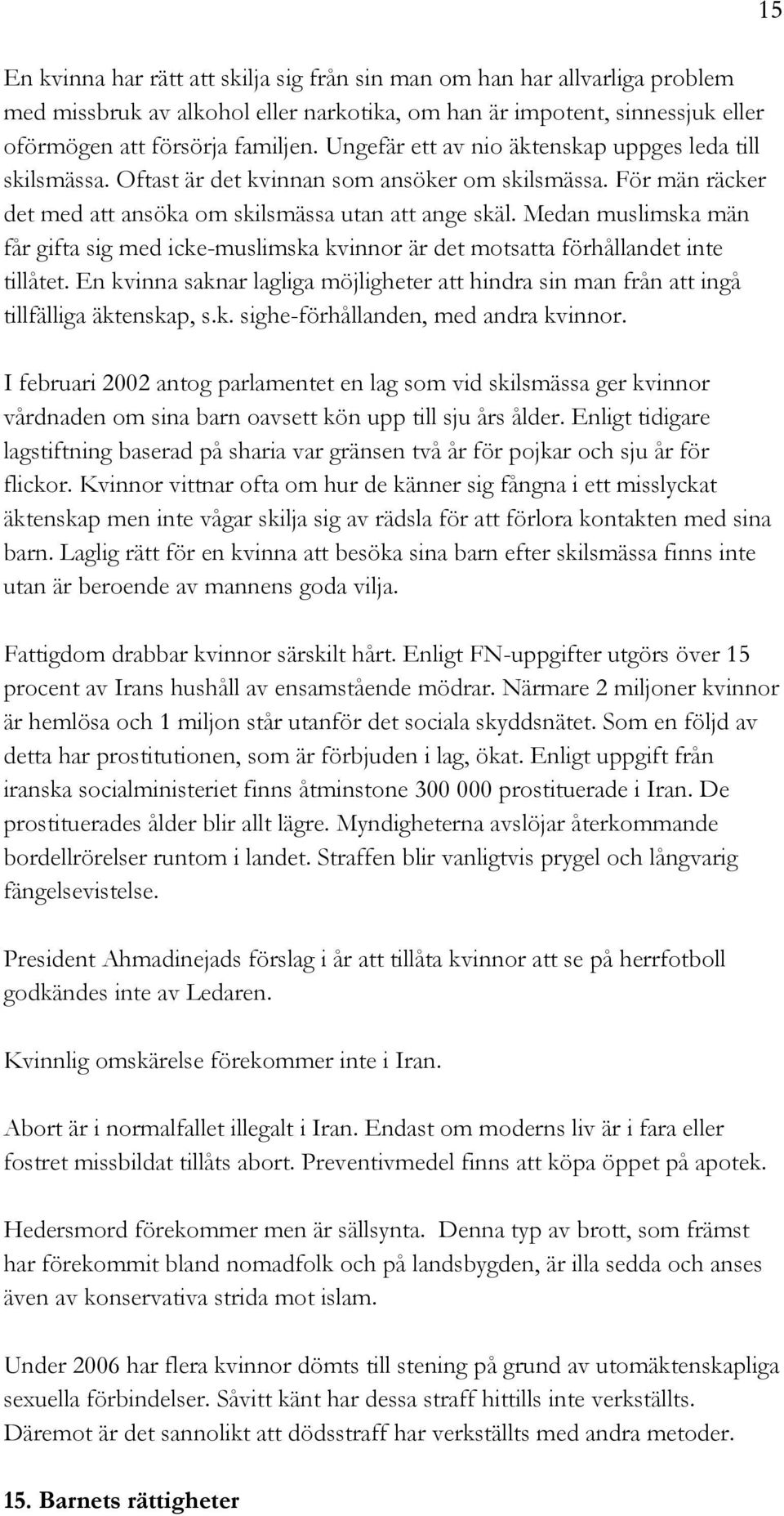 Medan muslimska män får gifta sig med icke-muslimska kvinnor är det motsatta förhållandet inte tillåtet. En kvinna saknar lagliga möjligheter att hindra sin man från att ingå tillfälliga äktenskap, s.