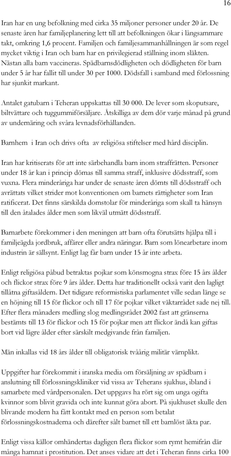 Spädbarnsdödligheten och dödligheten för barn under 5 år har fallit till under 30 per 1000. Dödsfall i samband med förlossning har sjunkit markant. Antalet gatubarn i Teheran uppskattas till 30 000.