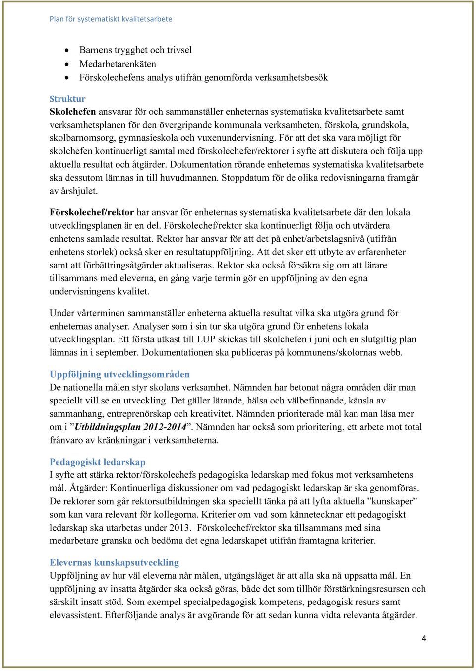 För att det ska vara möjligt för skolchefen kontinuerligt samtal med förskolechefer/rektorer i syfte att diskutera och följa upp aktuella resultat och åtgärder.