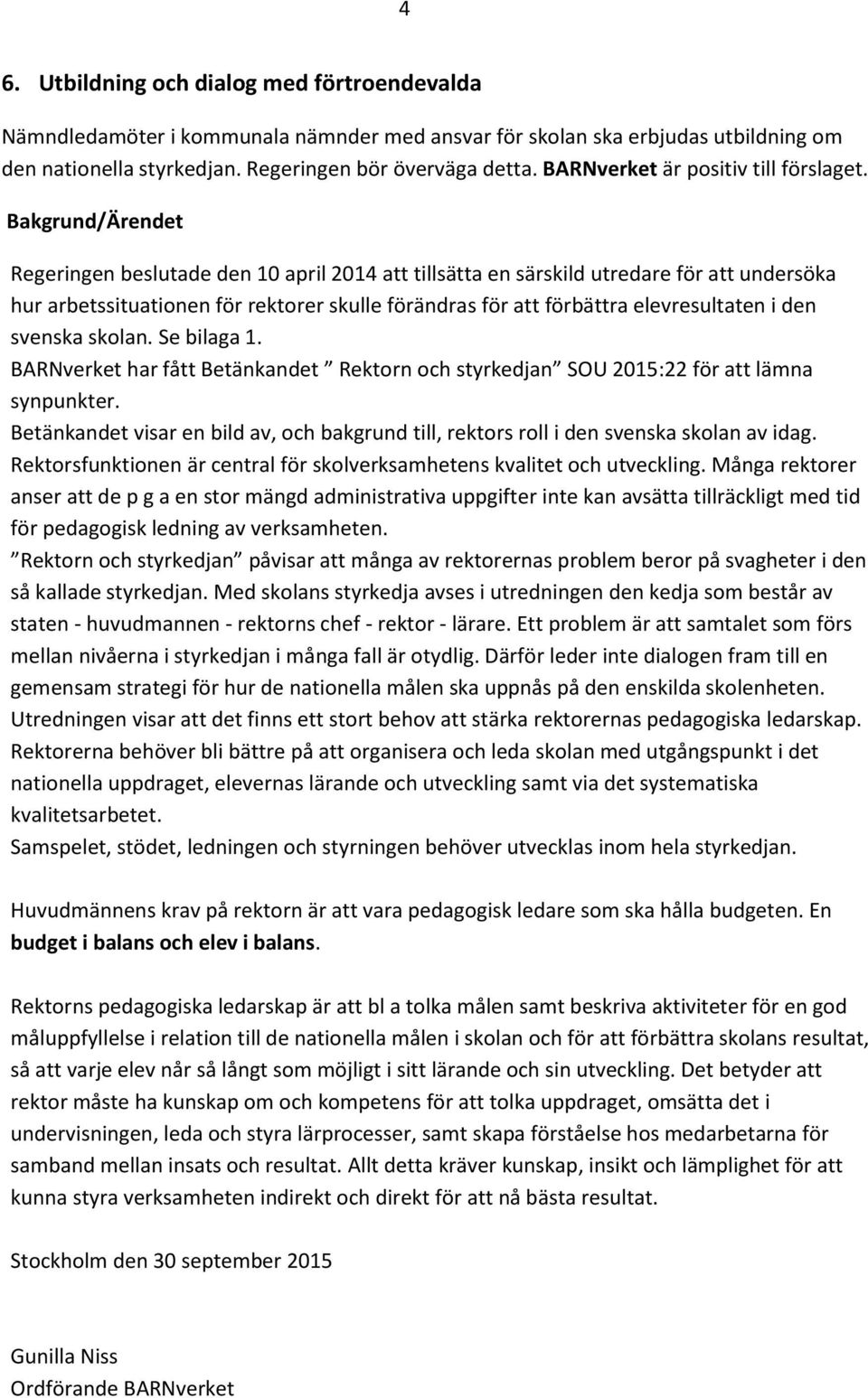 Bakgrund/Ärendet Regeringen beslutade den 10 april 2014 att tillsätta en särskild utredare för att undersöka hur arbetssituationen för rektorer skulle förändras för att förbättra elevresultaten i den