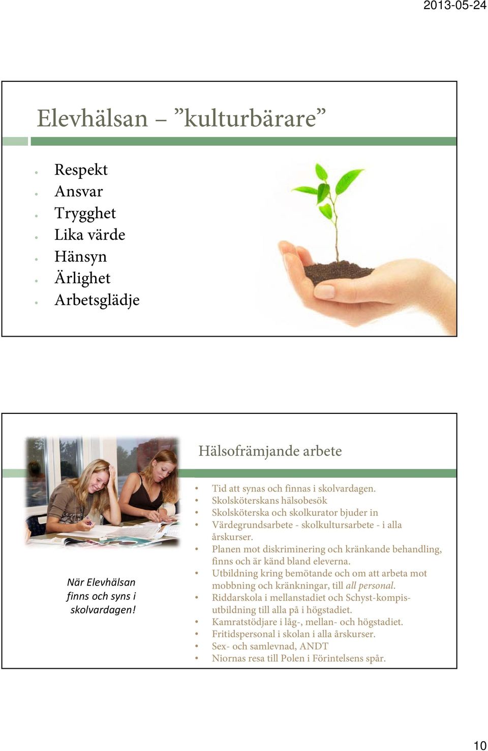 Planen mot diskriminering och kränkande behandling, finns och är känd bland eleverna. Utbildning kring bemötande och om att arbeta mot mobbning och kränkningar, till all personal.