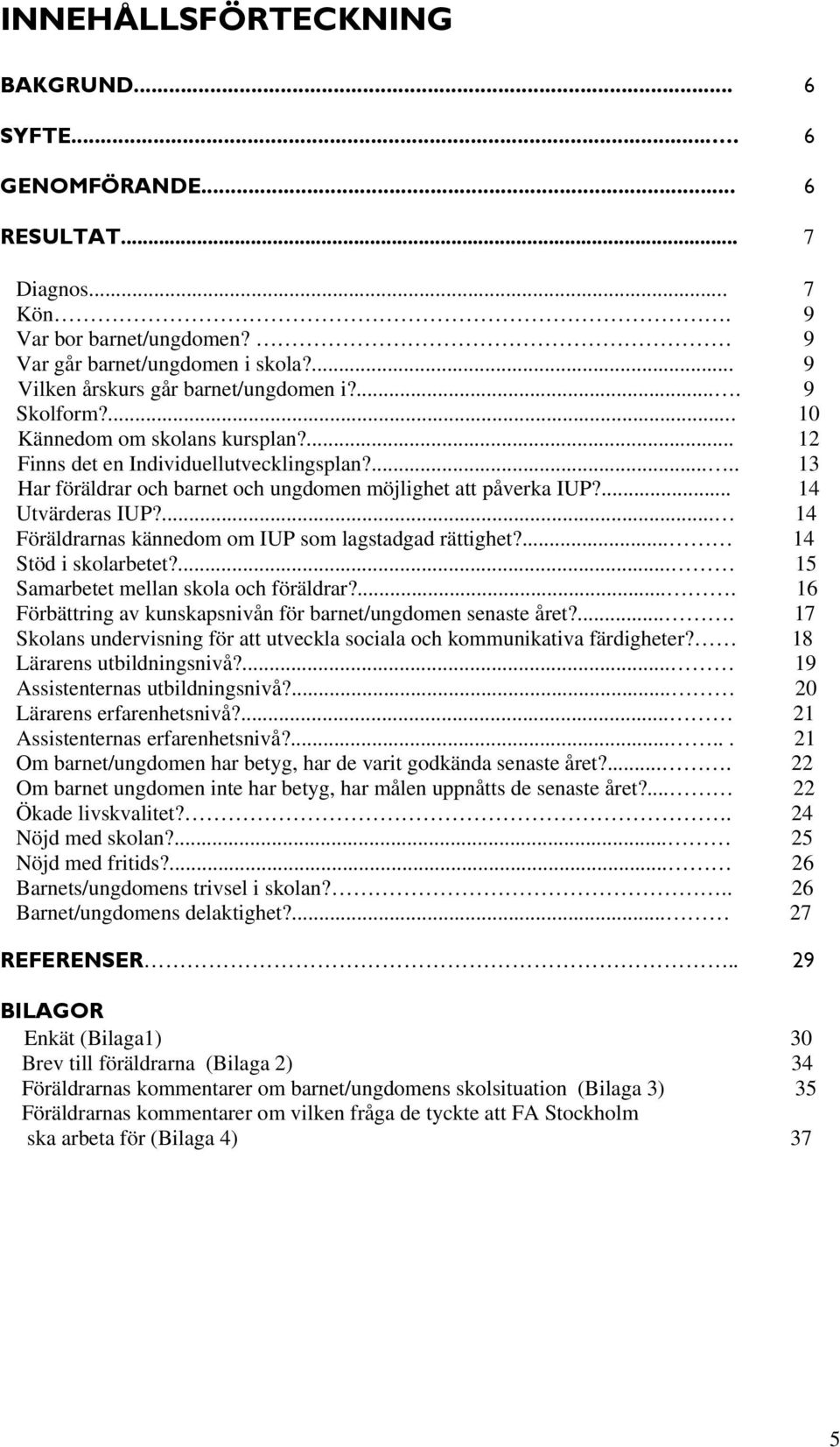 ... 14 Föräldrarnas kännedom om IUP som lagstadgad rättighet?... 14 Stöd i skolarbetet?... 15 Samarbetet mellan skola och föräldrar?.... 16 Förbättring av kunskapsnivån för barnet/ungdomen senaste året?