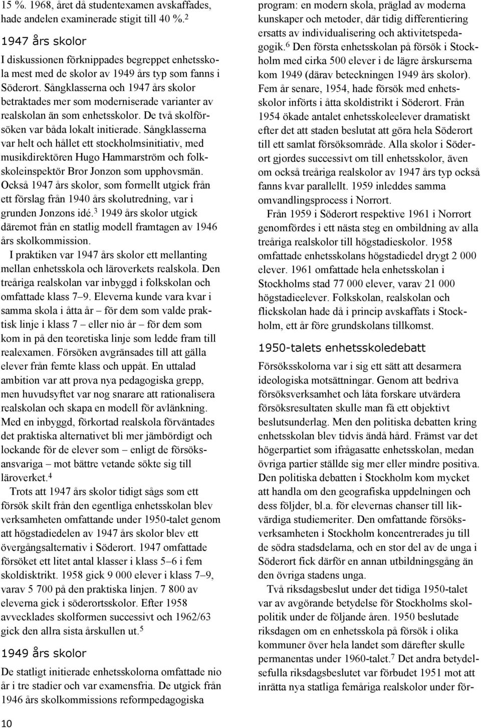 Sångklasserna och 1947 års skolor betraktades mer som moderniserade varianter av realskolan än som enhetsskolor. De två skolförsöken var båda lokalt initierade.