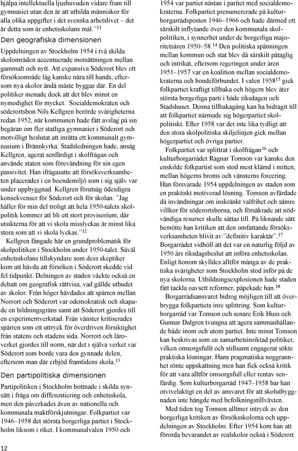 Att expansiva Söderort blev ett försöksområde låg kanske nära till hands, eftersom nya skolor ändå måste byggas där. En del politiker menade dock att det blev minst en nymodighet för mycket.