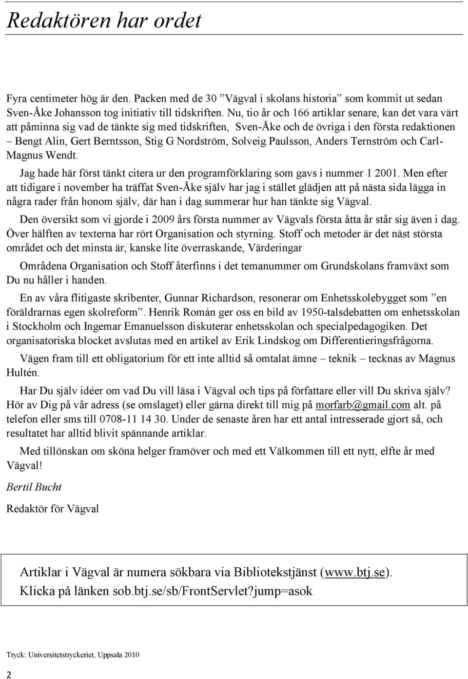 Solveig Paulsson, Anders Ternström och Carl- Magnus Wendt. Jag hade här först tänkt citera ur den programförklaring som gavs i nummer 1 2001.
