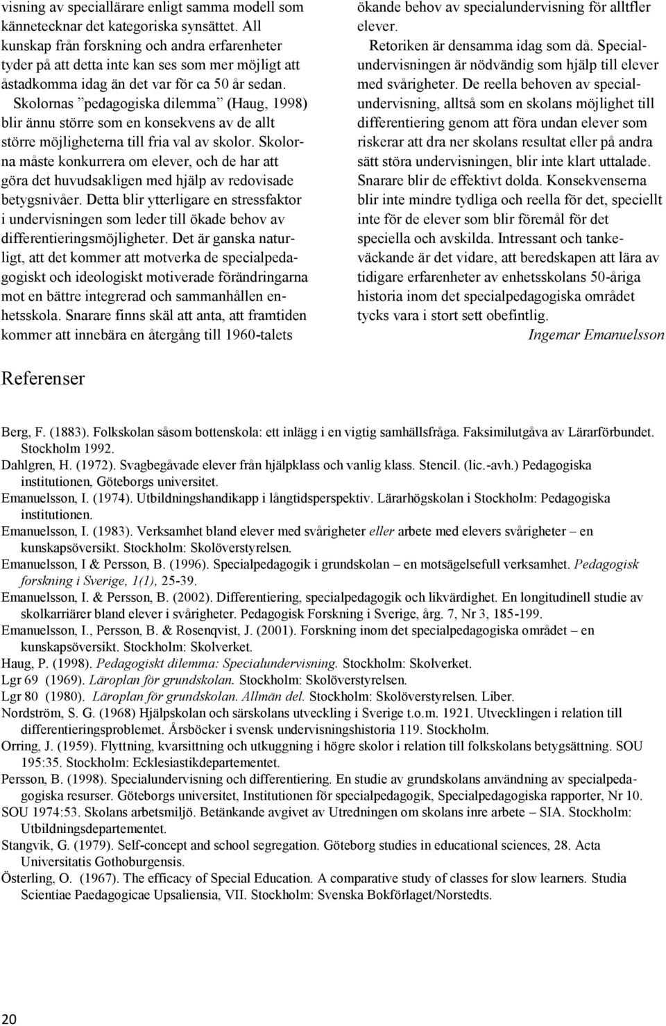 Skolornas pedagogiska dilemma (Haug, 1998) blir ännu större som en konsekvens av de allt större möjligheterna till fria val av skolor.