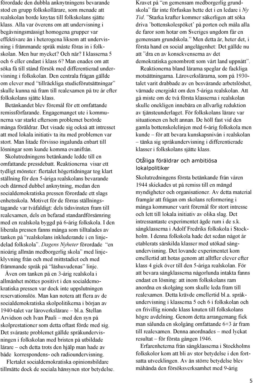Och när? I klasserna 5 och 6 eller endast i klass 6? Man enades om att söka få till stånd försök med differentierad undervisning i folkskolan.