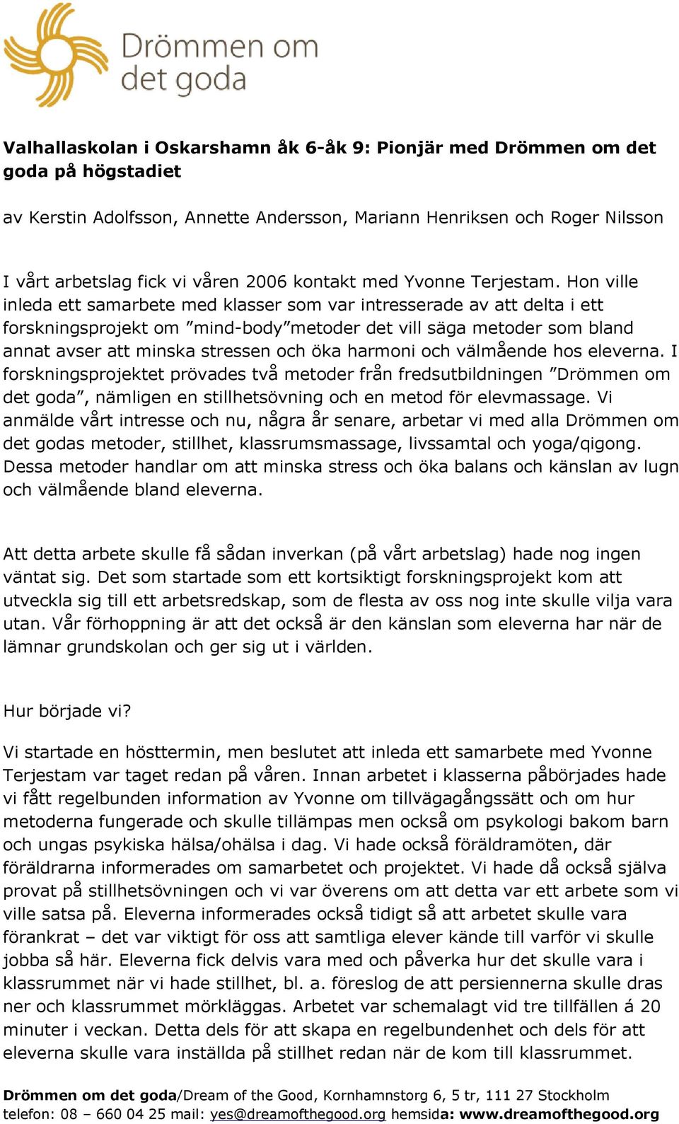 Hon ville inleda ett samarbete med klasser som var intresserade av att delta i ett forskningsprojekt om mind-body metoder det vill säga metoder som bland annat avser att minska stressen och öka