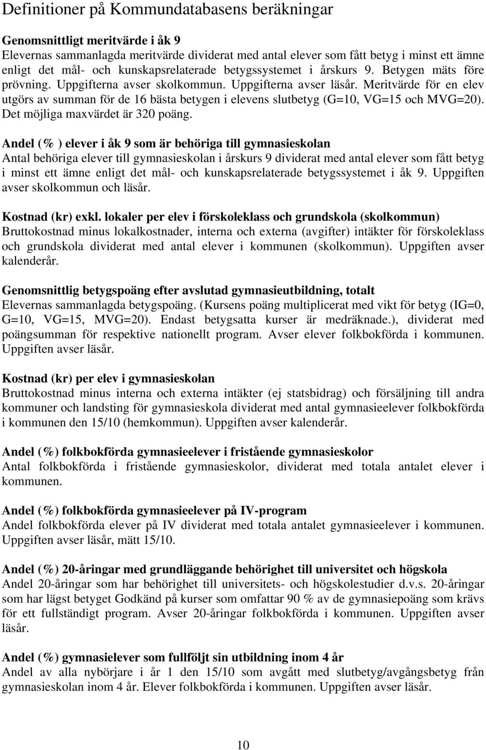 Meritvärde för en elev utgörs av summan för de 16 bästa betygen i elevens slutbetyg (G=10, VG=15 och MVG=20). Det möjliga maxvärdet är 320 poäng.