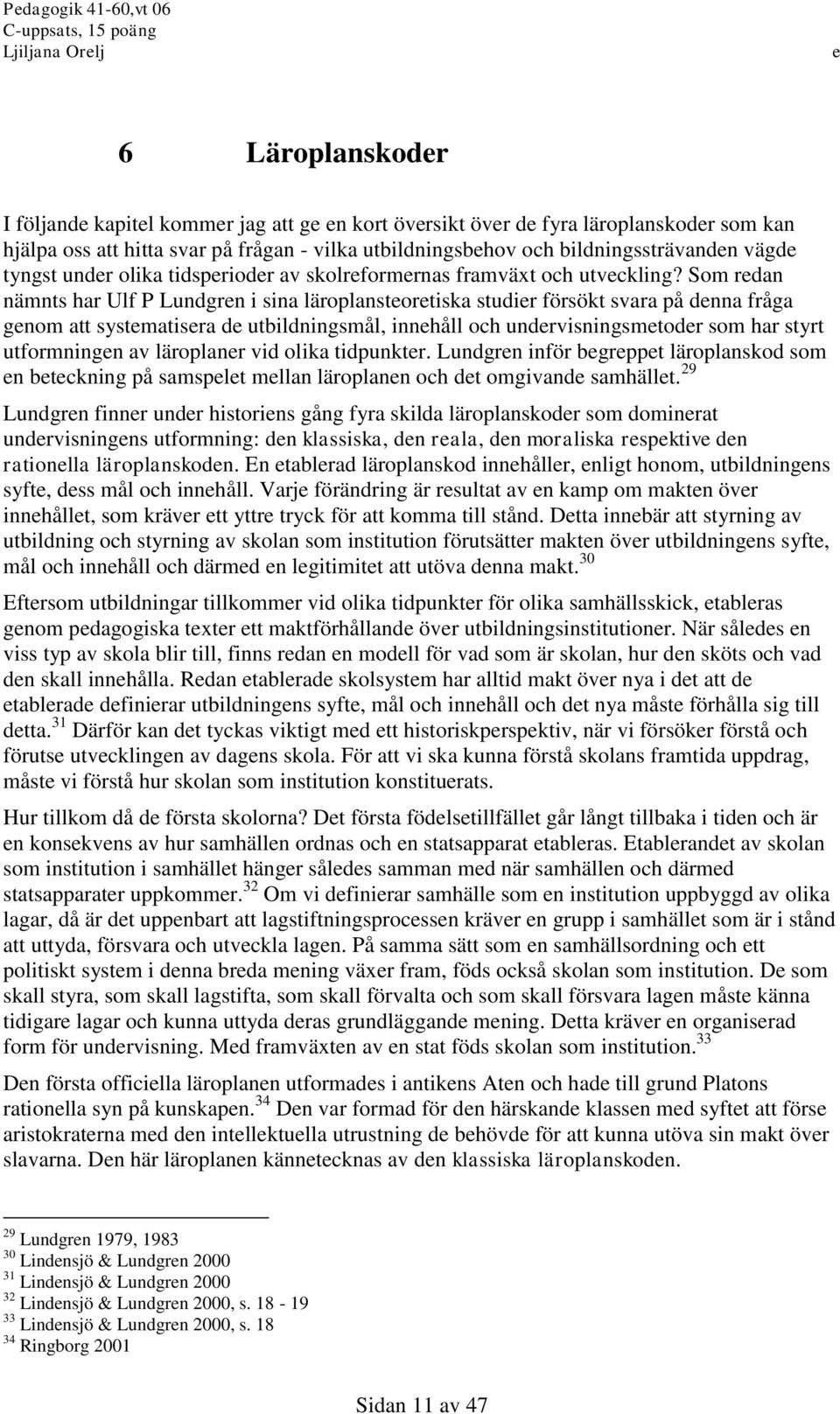 Som rdan nämnts har Ulf P Lundgrn i sina läroplanstortiska studir försökt svara på dnna fråga gnom att systmatisra d utbildningsmål, innhåll och undrvisningsmtodr som har styrt utformningn av