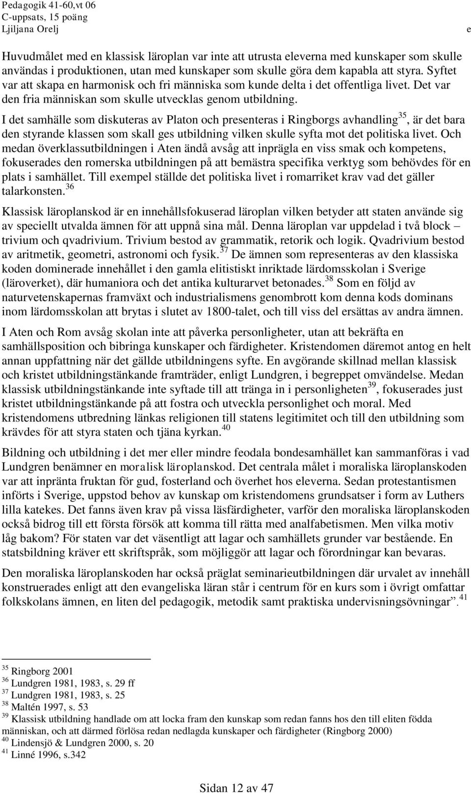 I dt samhäll som diskutras av Platon och prsntras i Ringborgs avhandling 35, är dt bara dn styrand klassn som skall gs utbildning vilkn skull syfta mot dt politiska livt.