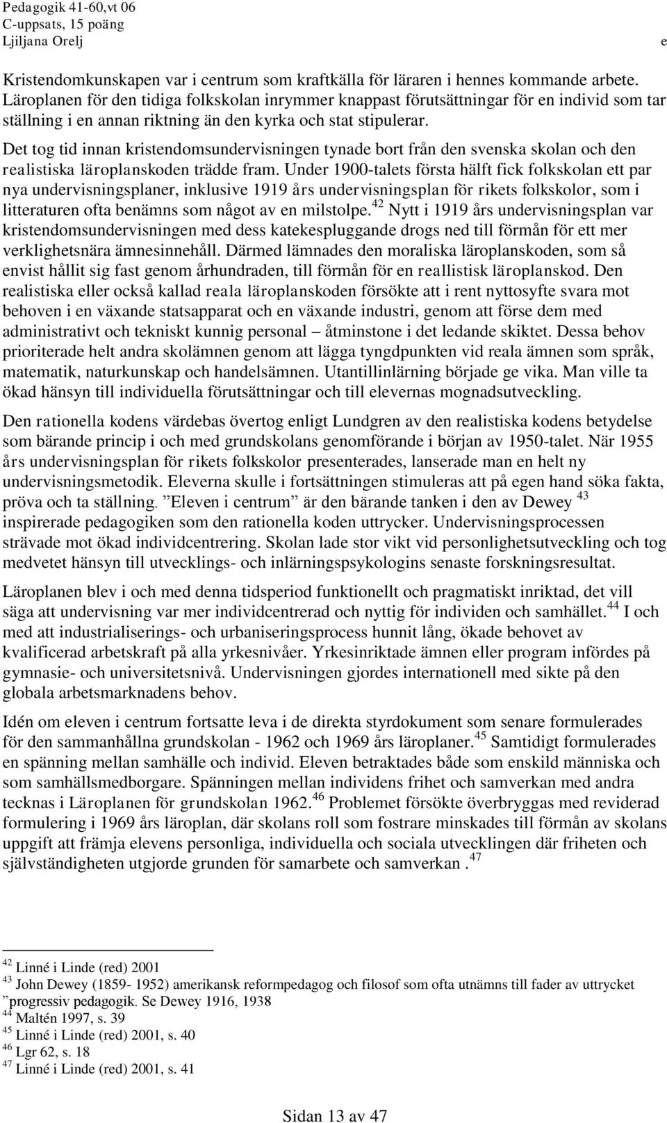 Dt tog tid innan kristndomsundrvisningn tynad bort från dn svnska skolan och dn ralistiska läroplanskodn trädd fram.