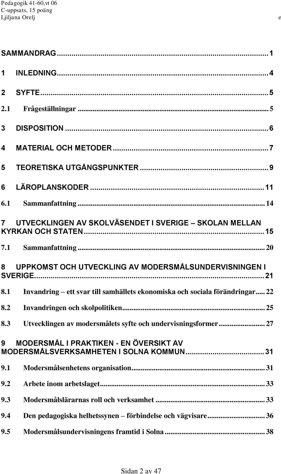 1 Invandring tt svar till samhällts konomiska och sociala förändringar... 22 8.2 Invandringn och skolpolitikn... 25 8.3 Utvcklingn av modrsmålts syft och undrvisningsformr.