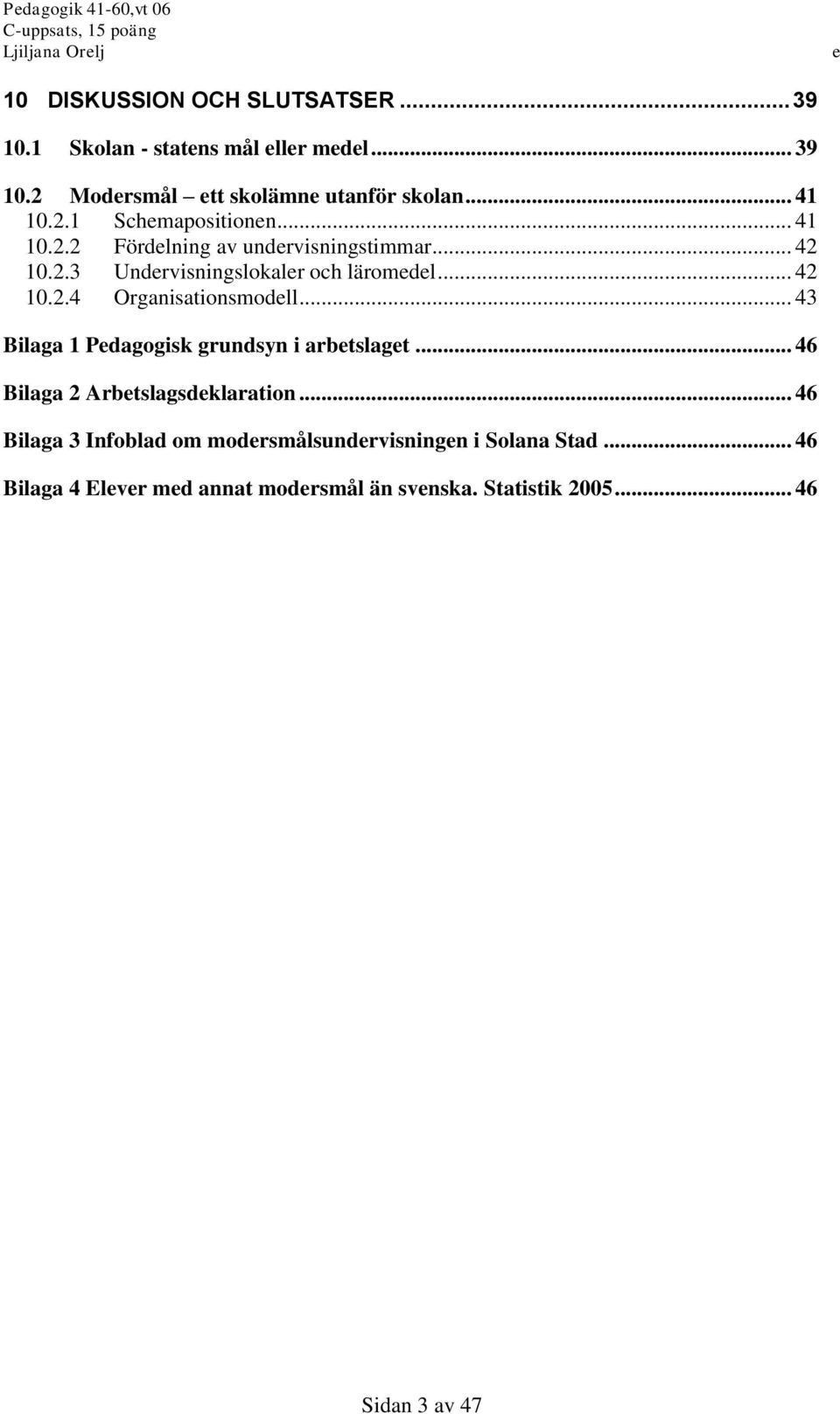 .. 43 Bilaga 1 Pdagogisk grundsyn i arbtslagt... 46 Bilaga 2 Arbtslagsdklaration.