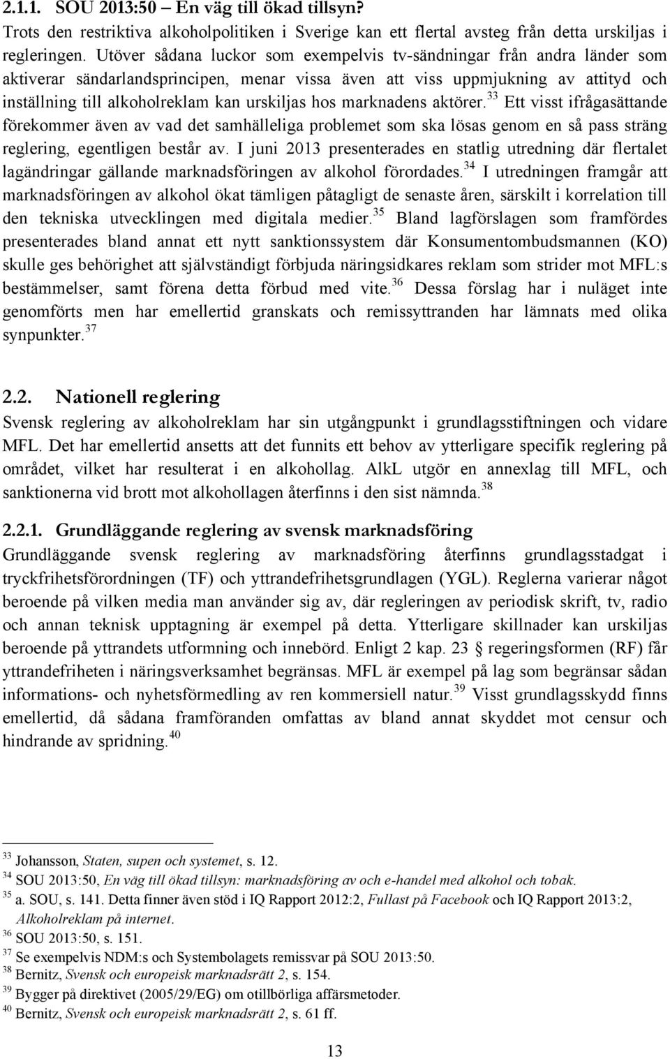 urskiljas hos marknadens aktörer. 33 Ett visst ifrågasättande förekommer även av vad det samhälleliga problemet som ska lösas genom en så pass sträng reglering, egentligen består av.