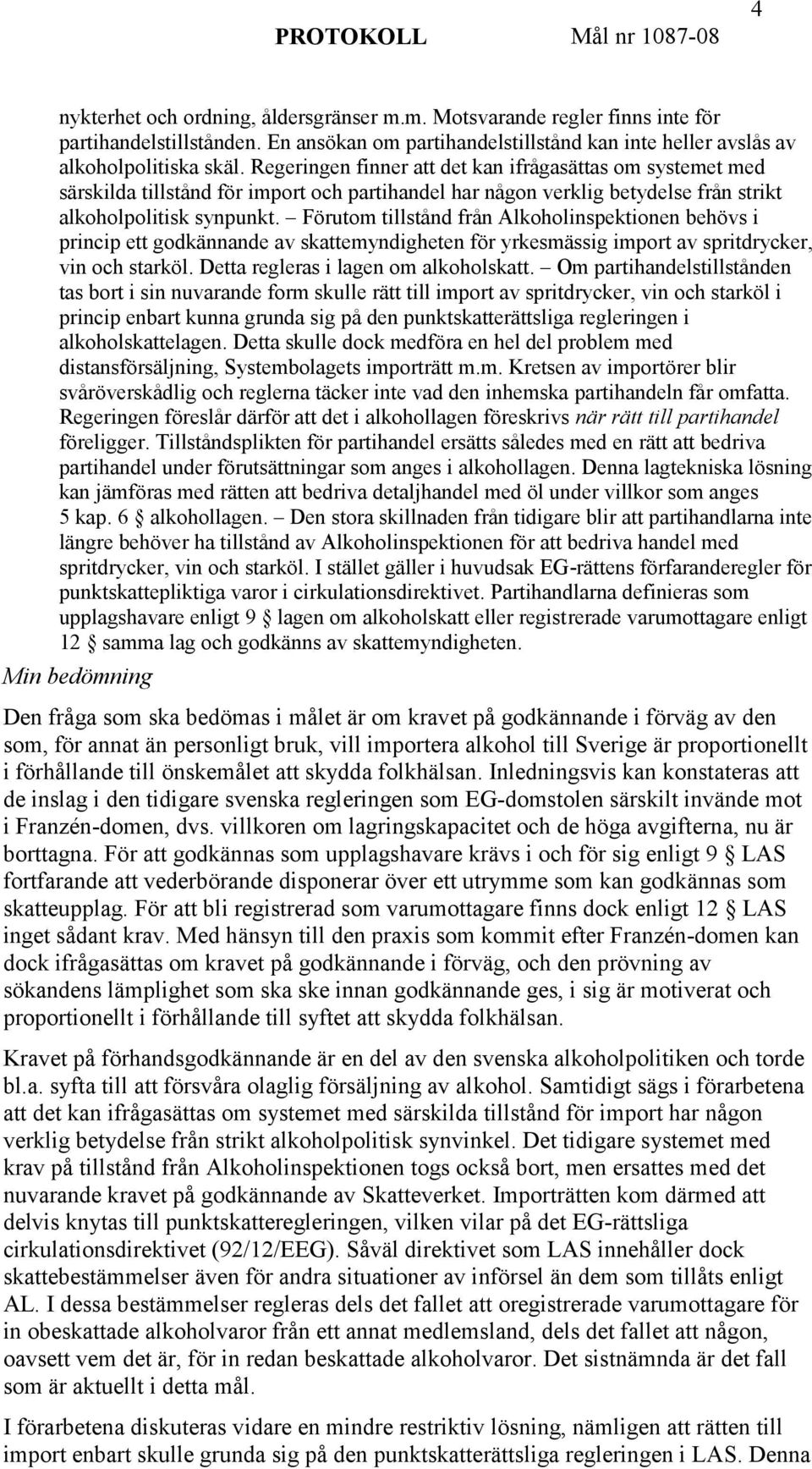 Förutom tillstånd från Alkoholinspektionen behövs i princip ett godkännande av skattemyndigheten för yrkesmässig import av spritdrycker, vin och starköl. Detta regleras i lagen om alkoholskatt.