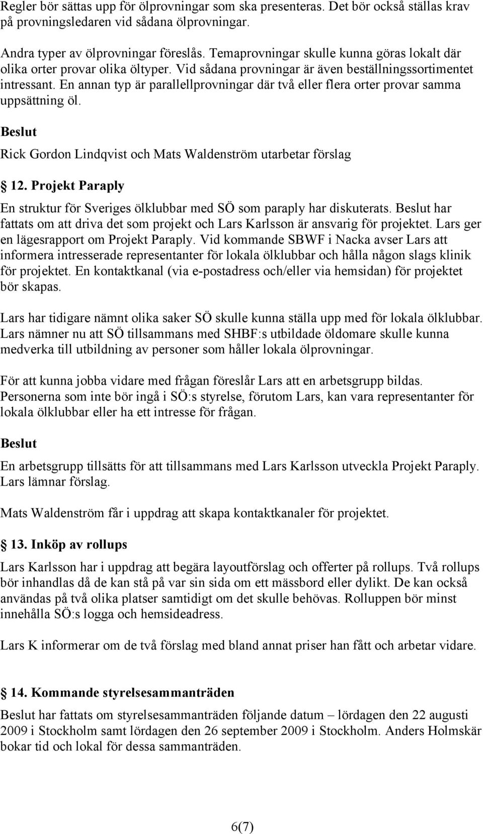 En annan typ är parallellprovningar där två eller flera orter provar samma uppsättning öl. Rick Gordon Lindqvist och Mats Waldenström utarbetar förslag 12.