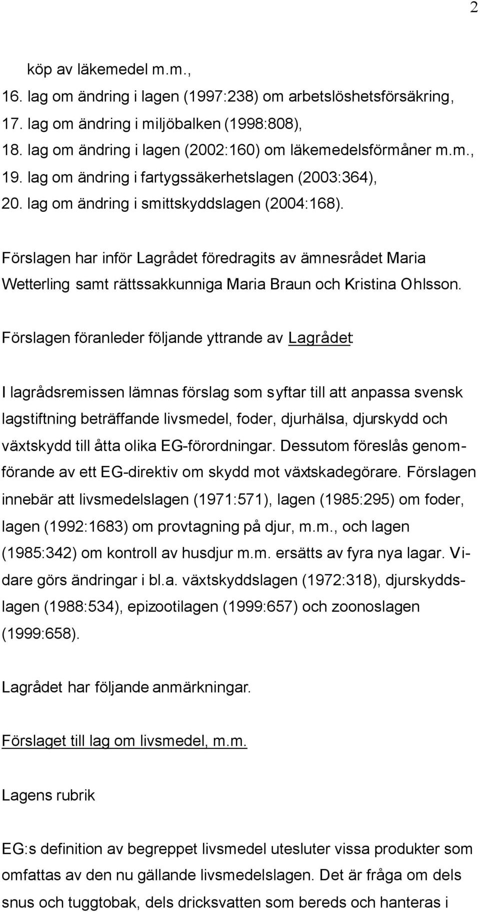 Förslagen har inför Lagrådet föredragits av ämnesrådet Maria Wetterling samt rättssakkunniga Maria Braun och Kristina Ohlsson.