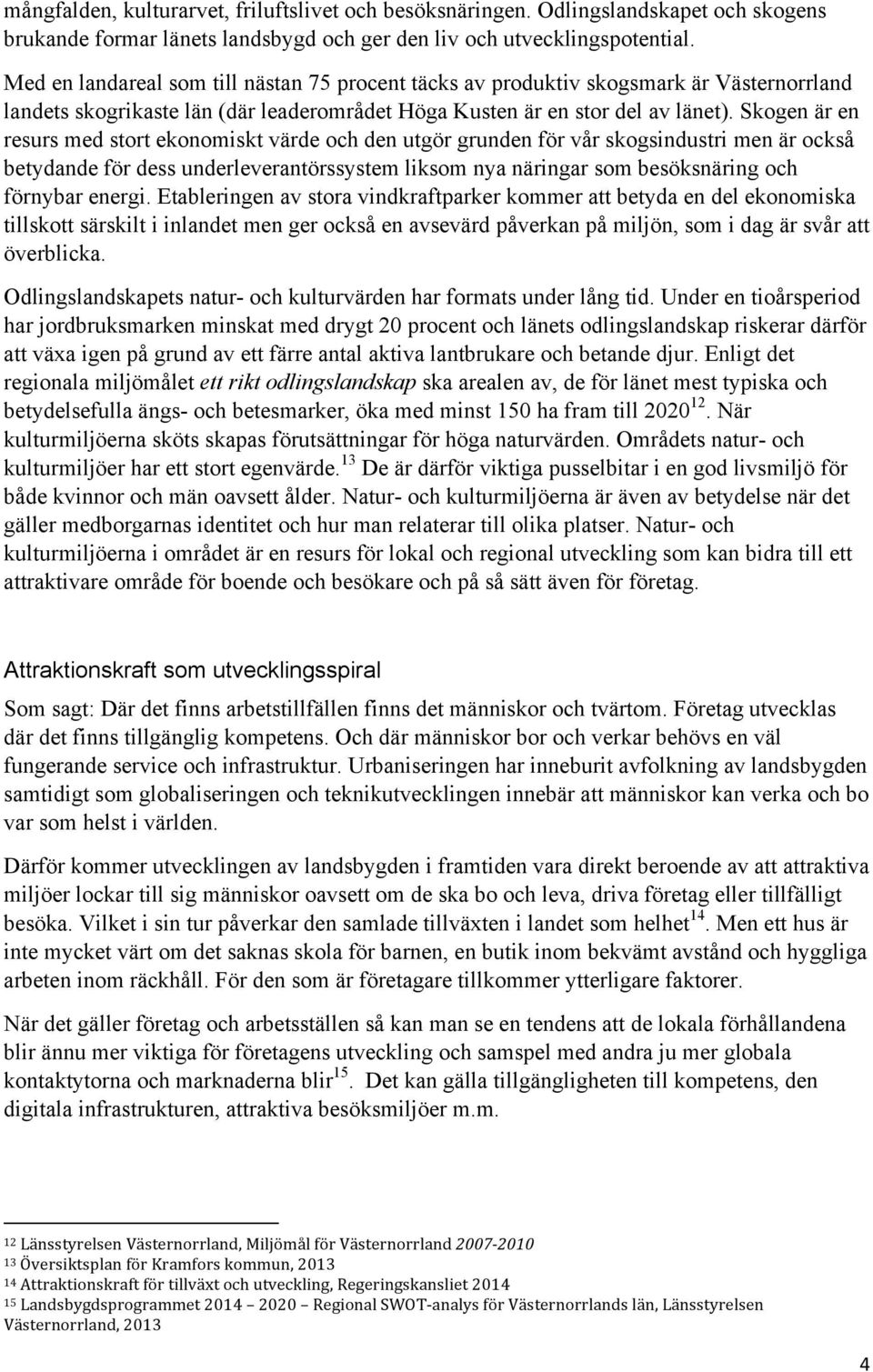 Skogen är en resurs med stort ekonomiskt värde och den utgör grunden för vår skogsindustri men är också betydande för dess underleverantörssystem liksom nya näringar som besöksnäring och förnybar