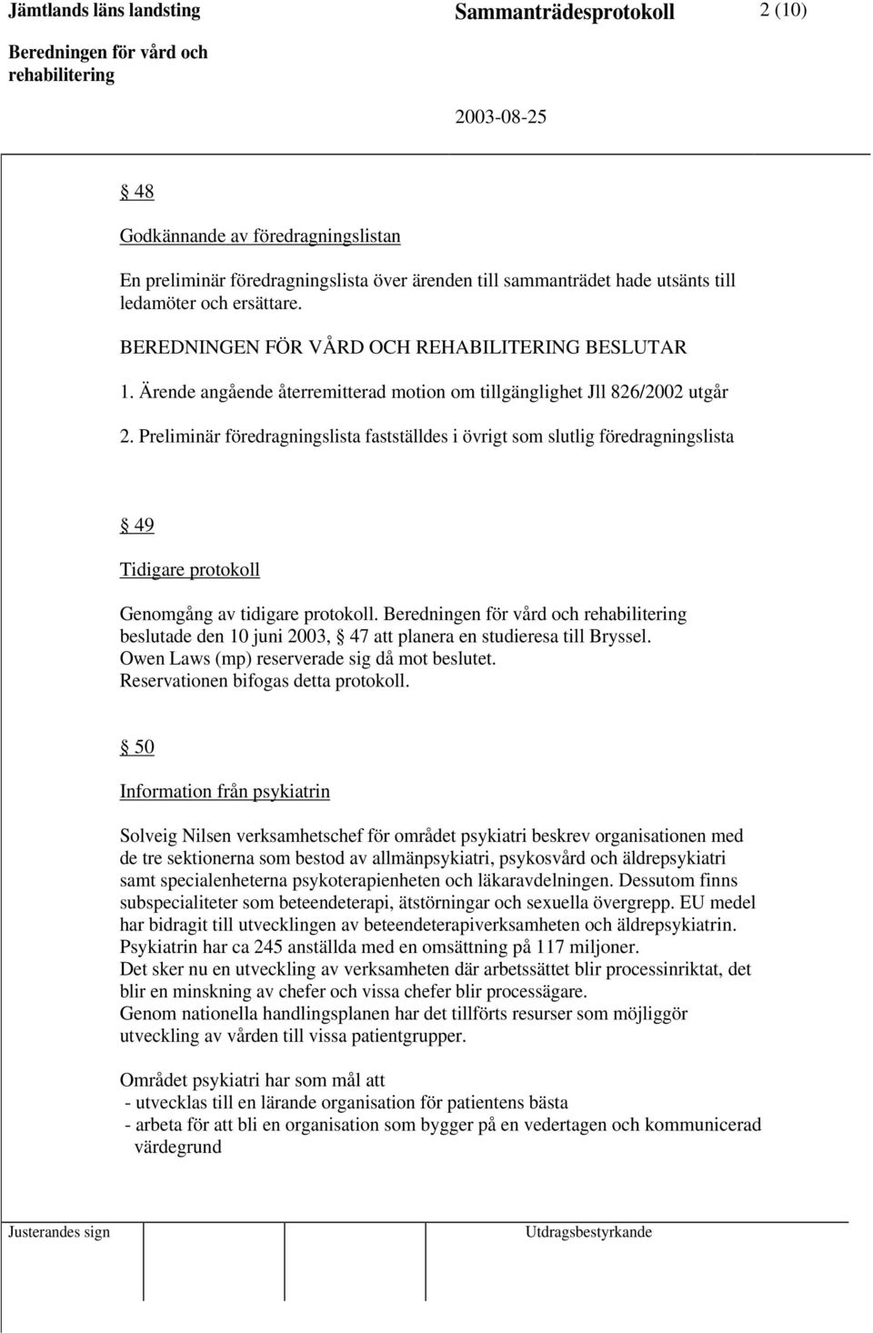 Preliminär föredragningslista fastställdes i övrigt som slutlig föredragningslista 49 Tidigare protokoll Genomgång av tidigare protokoll.