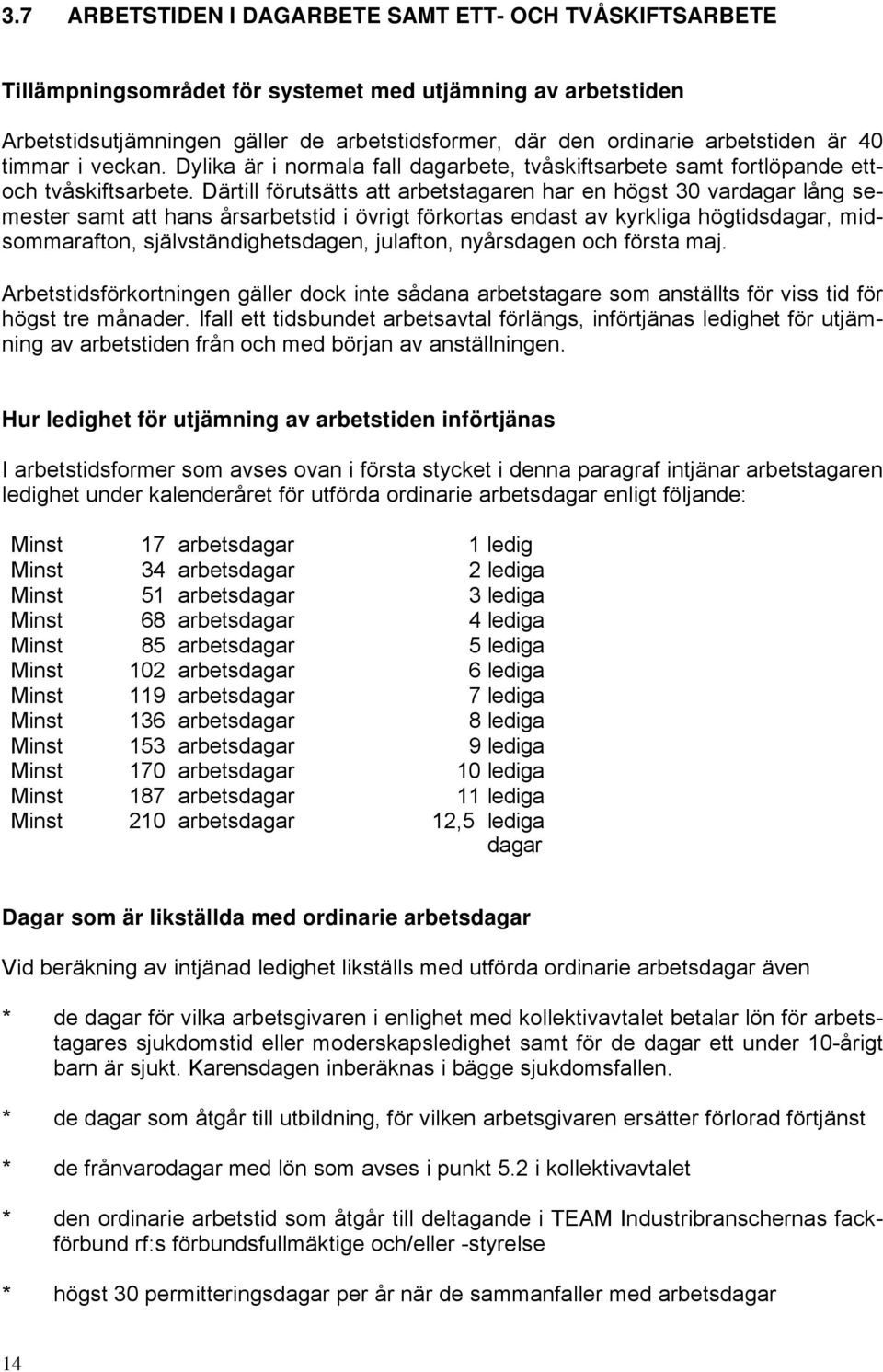 Därtill förutsätts att arbetstagaren har en högst 30 vardagar lång semester samt att hans årsarbetstid i övrigt förkortas endast av kyrkliga högtidsdagar, midsommarafton, självständighetsdagen,