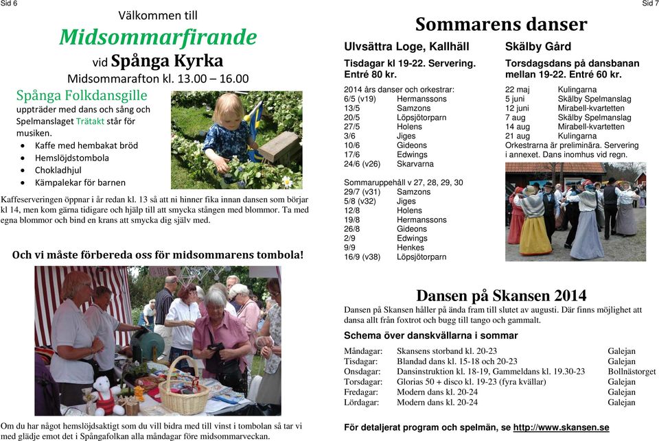 13 så att ni hinner fika innan dansen som börjar kl 14, men kom gärna tidigare och hjälp till att smycka stången med blommor. Ta med egna blommor och bind en krans att smycka dig själv med.