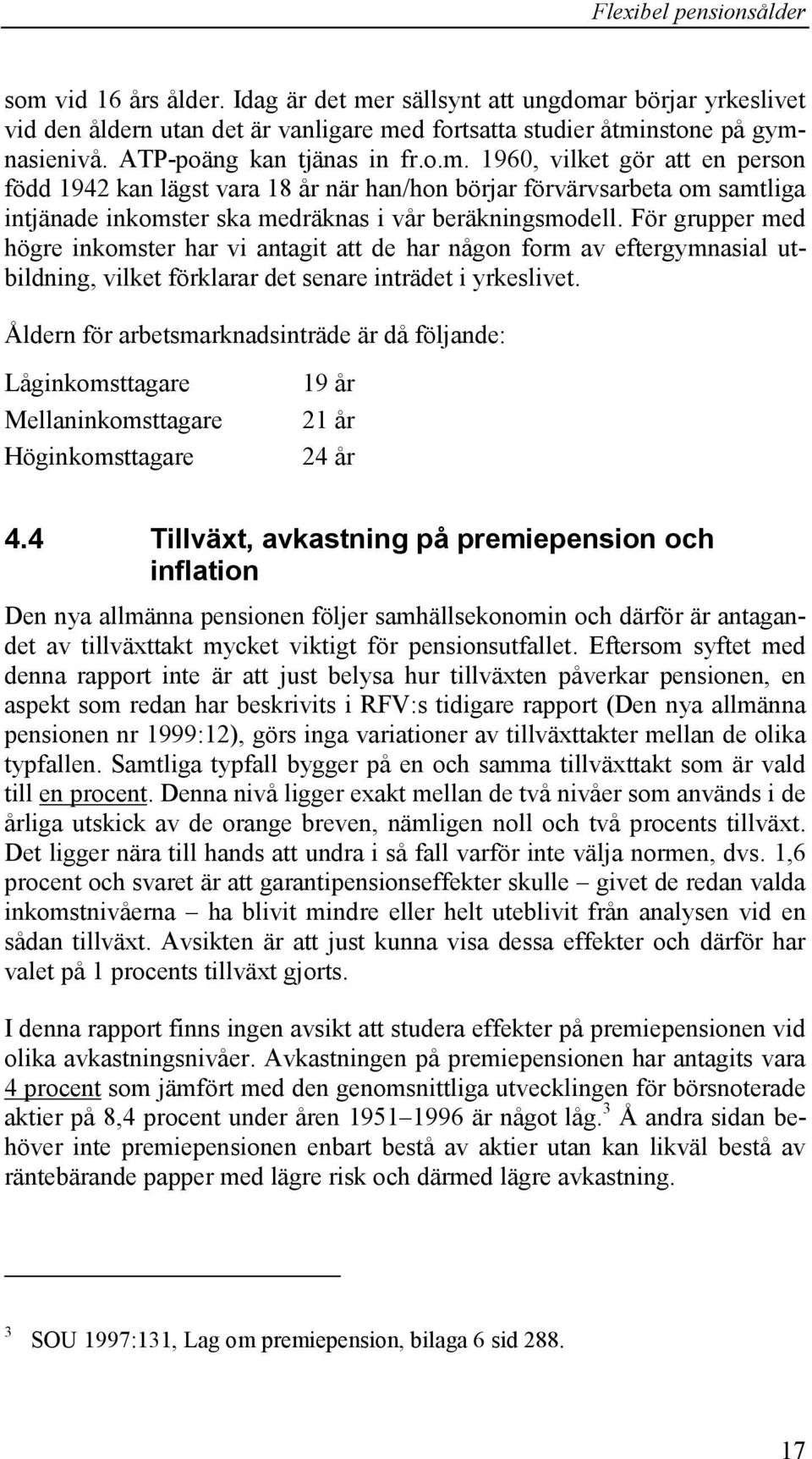 Åldern för arbetsmarknadsinträde är då följande: Låginkomsttagare Mellaninkomsttagare Höginkomsttagare 19 år 21 år 24 år 4.