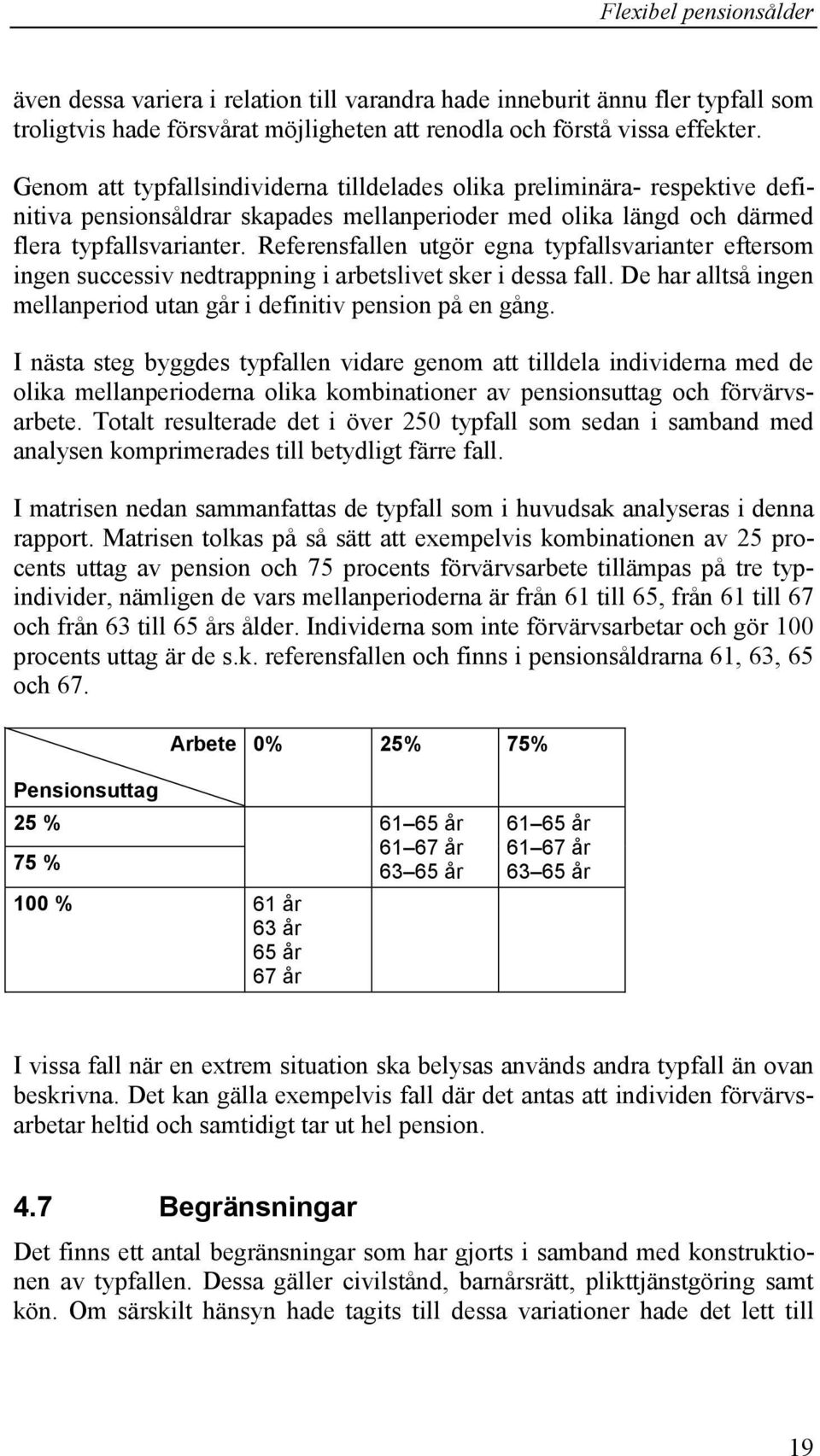 Referensfallen utgör egna typfallsvarianter eftersom ingen successiv nedtrappning i arbetslivet sker i dessa fall. De har alltså ingen mellanperiod utan går i definitiv pension på en gång.