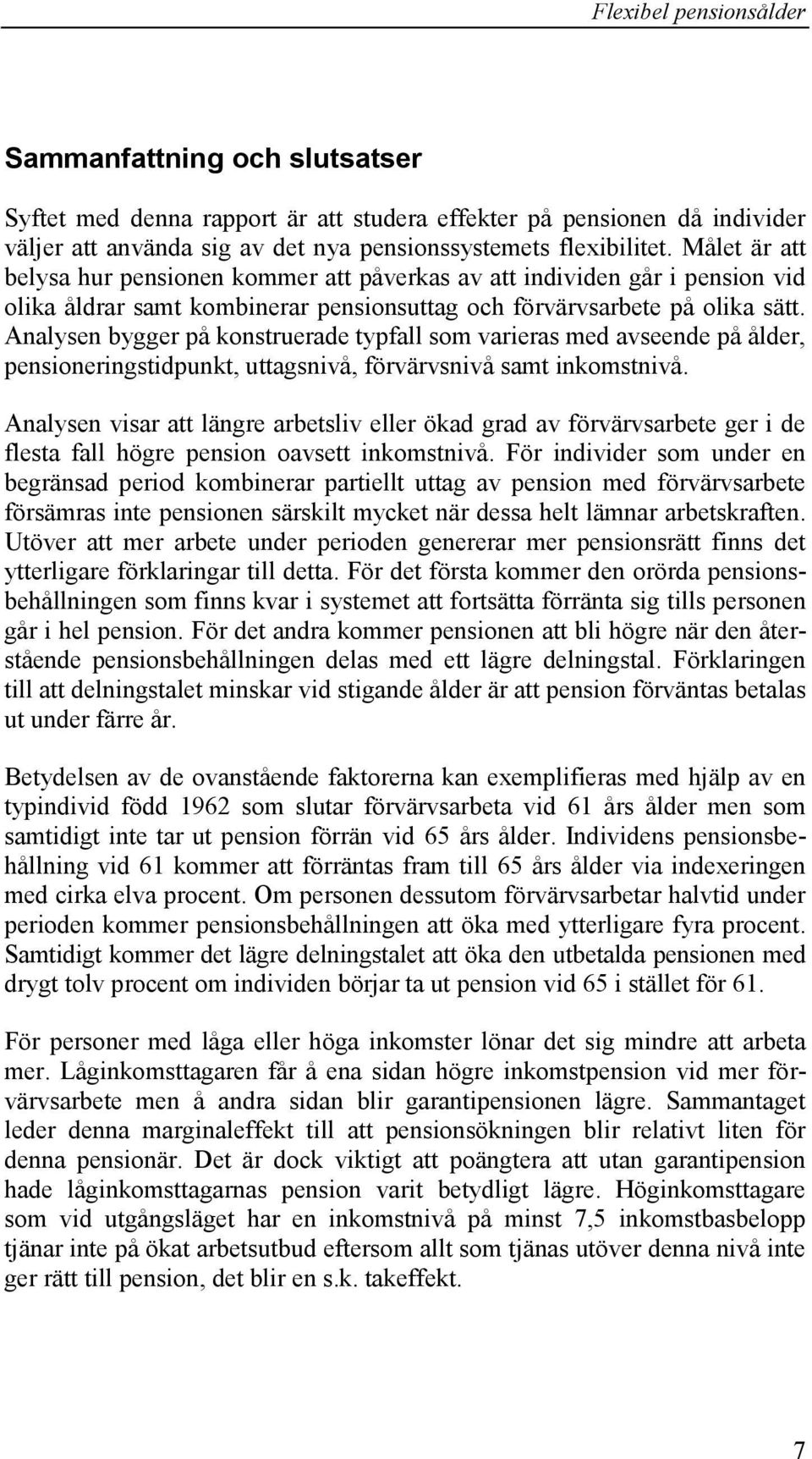 Analysen bygger på konstruerade typfall som varieras med avseende på ålder, pensioneringstidpunkt, uttagsnivå, förvärvsnivå samt inkomstnivå.