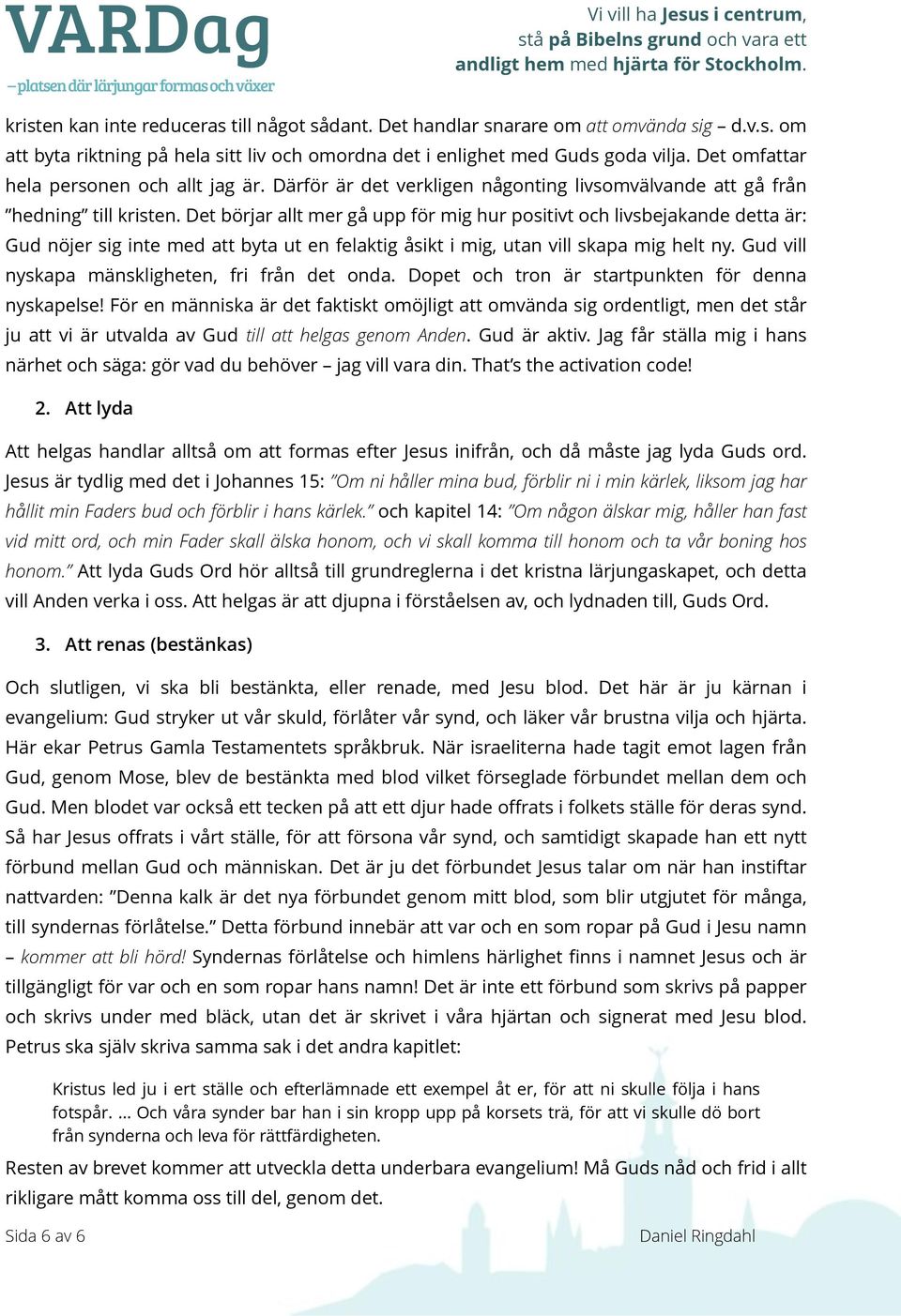 Det börjar allt mer gå upp för mig hur positivt och livsbejakande detta är: Gud nöjer sig inte med att byta ut en felaktig åsikt i mig, utan vill skapa mig helt ny.