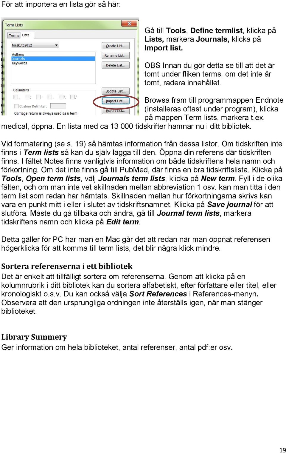 Browsa fram till programmappen Endnote (installeras oftast under program), klicka på mappen Term lists, markera t.ex. medical, öppna. En lista med ca 13 000 tidskrifter hamnar nu i ditt bibliotek.