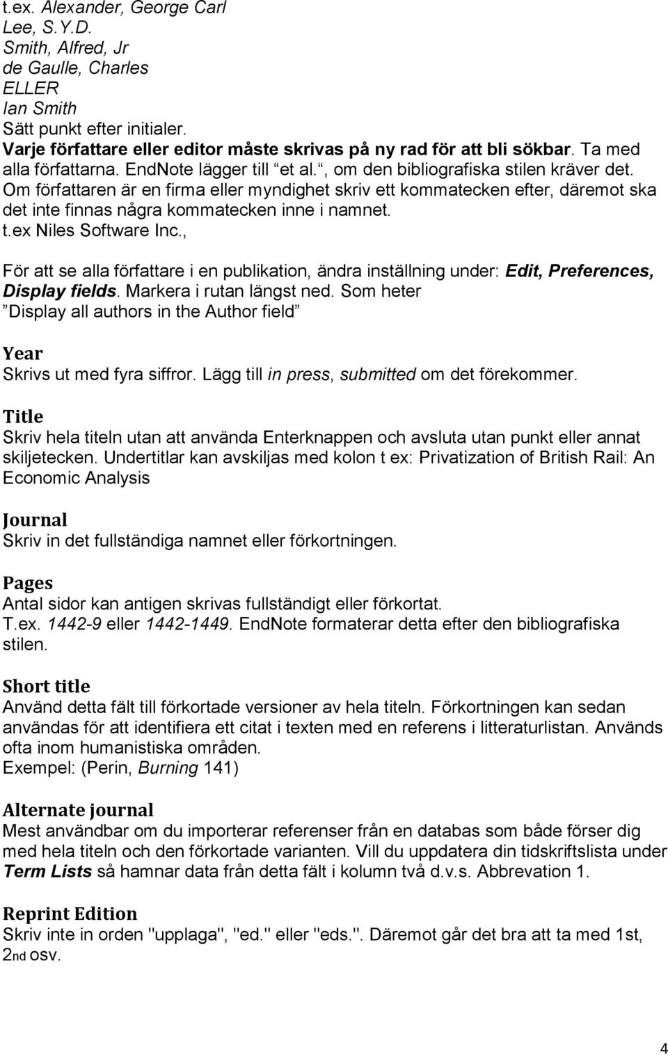 Om författaren är en firma eller myndighet skriv ett kommatecken efter, däremot ska det inte finnas några kommatecken inne i namnet. t.ex Niles Software Inc.