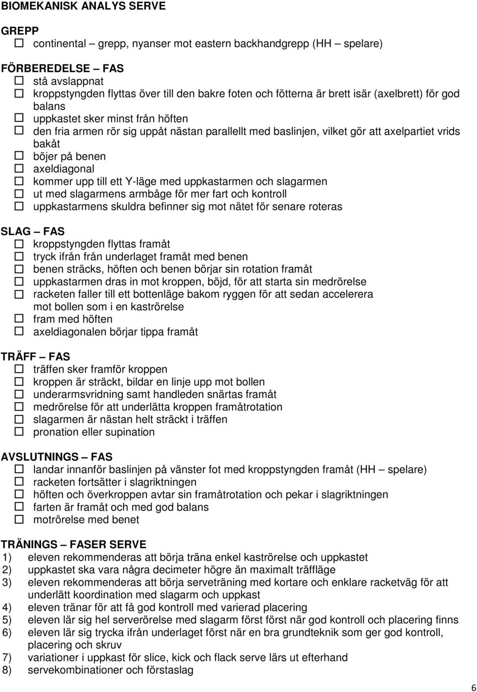 axeldiagonal - kommer upp till ett Y-läge med uppkastarmen och slagarmen - ut med slagarmens armbåge för mer fart och kontroll - uppkastarmens skuldra befinner sig mot nätet för senare roteras SLAG