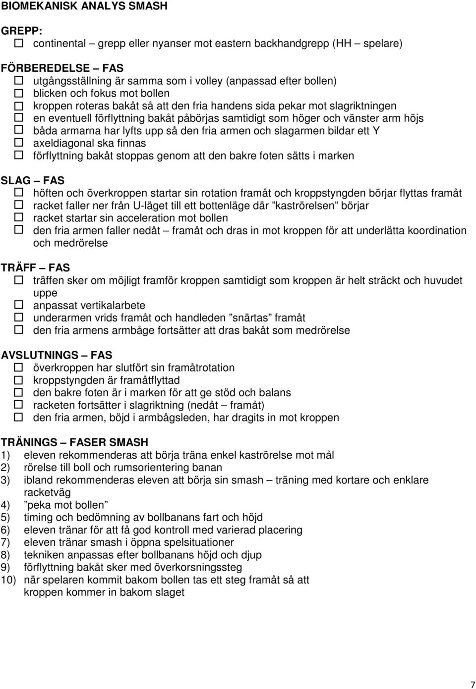 har lyfts upp så den fria armen och slagarmen bildar ett Y - axeldiagonal ska finnas - förflyttning bakåt stoppas genom att den bakre foten sätts i marken SLAG FAS - höften och överkroppen startar