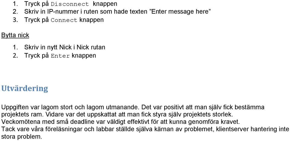 Det var positivt att man själv fick bestämma projektets ram. Vidare var det uppskattat att man fick styra själv projektets storlek.